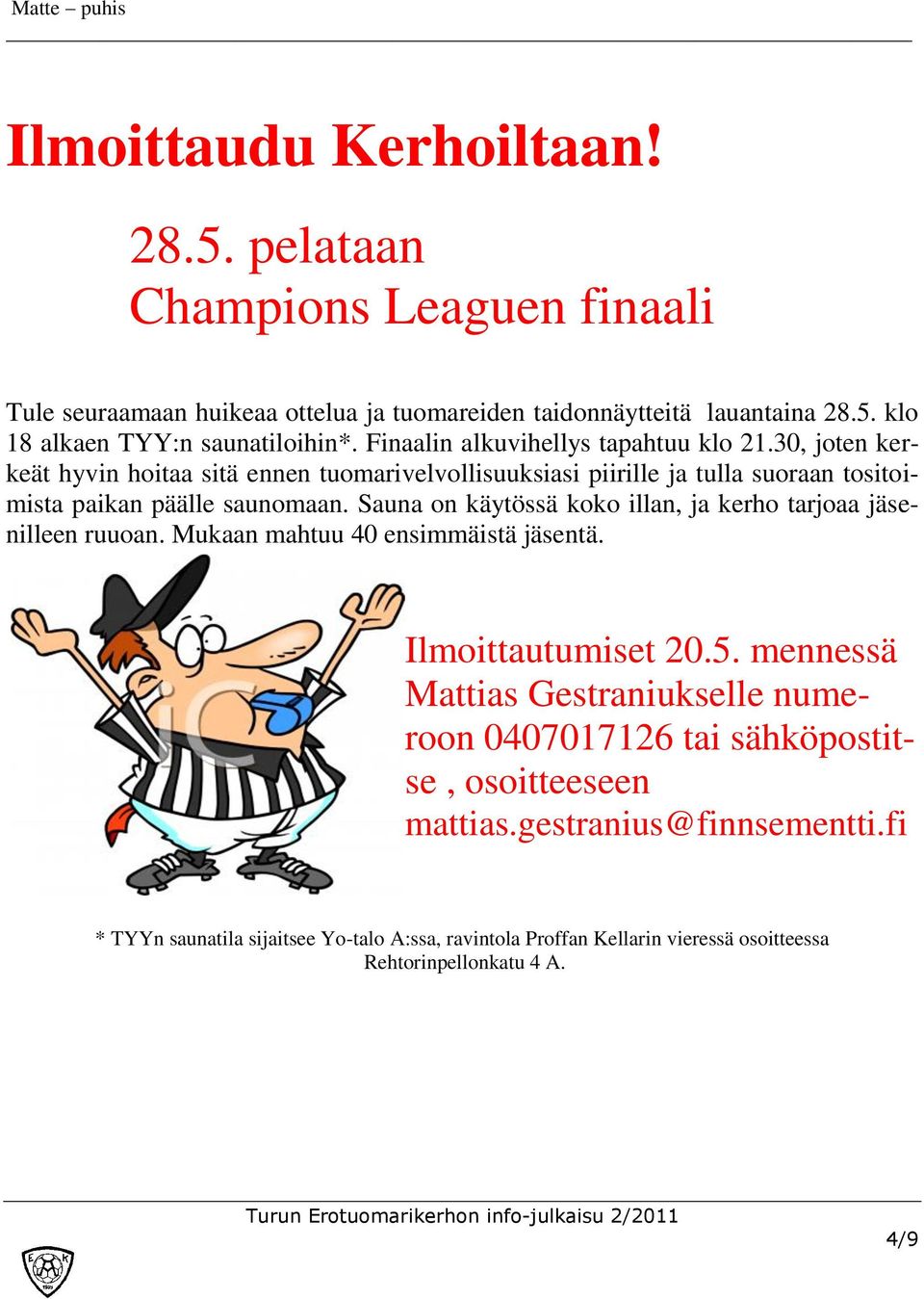 Sauna on käytössä koko illan, ja kerho tarjoaa jäsenilleen ruuoan. Mukaan mahtuu 40 ensimmäistä jäsentä. Ilmoittautumiset 20.5.