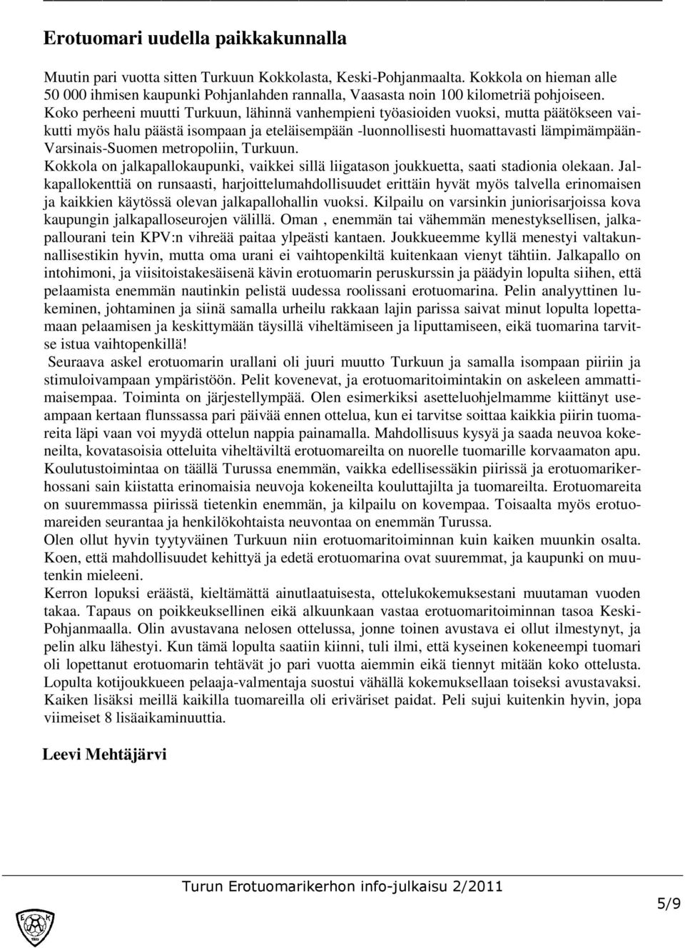 Koko perheeni muutti Turkuun, lähinnä vanhempieni työasioiden vuoksi, mutta päätökseen vaikutti myös halu päästä isompaan ja eteläisempään -luonnollisesti huomattavasti lämpimämpään- Varsinais-Suomen