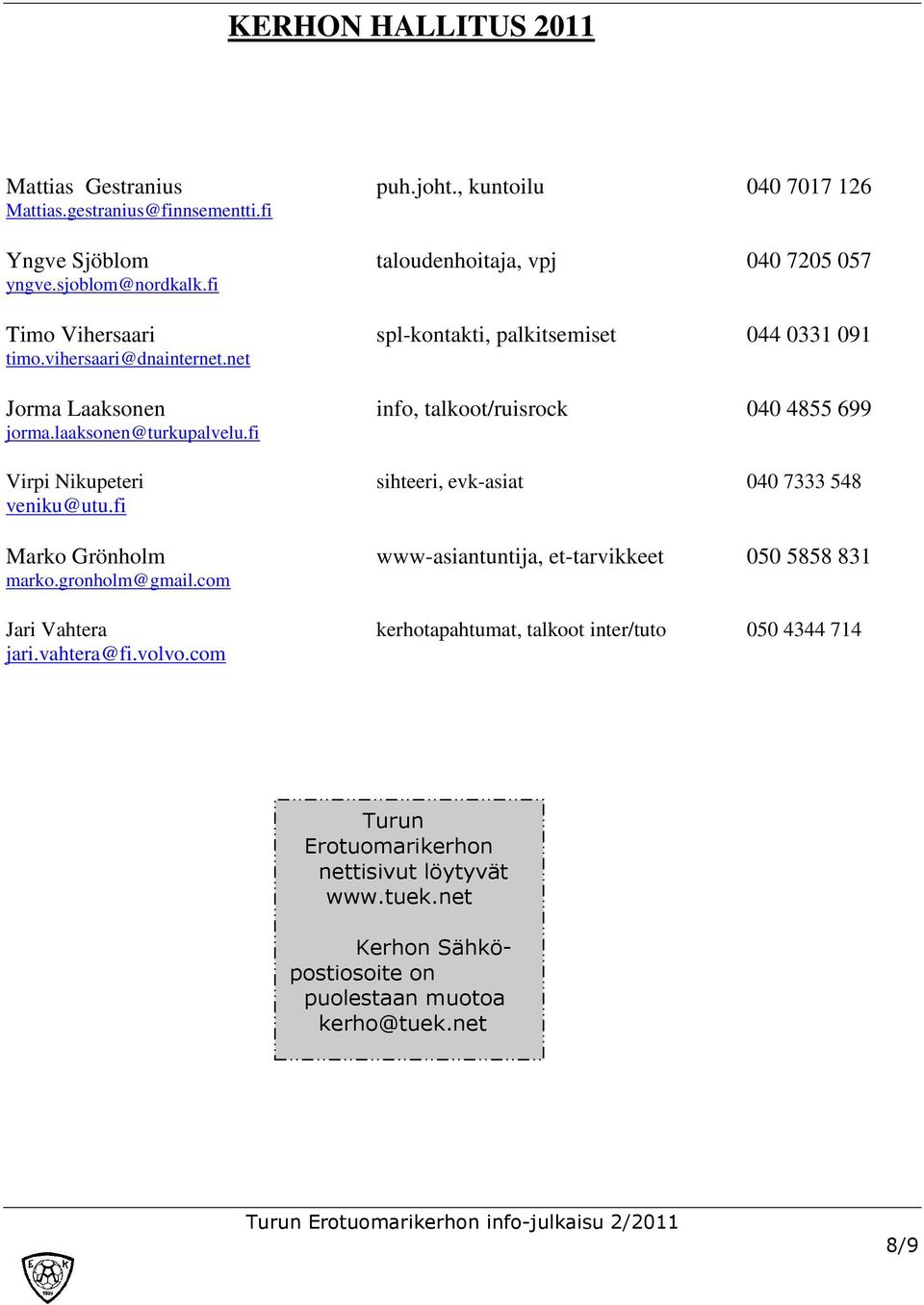 laaksonen@turkupalvelu.fi Virpi Nikupeteri sihteeri, evk-asiat 040 7333 548 veniku@utu.fi Marko Grönholm www-asiantuntija, et-tarvikkeet 050 5858 831 marko.gronholm@gmail.