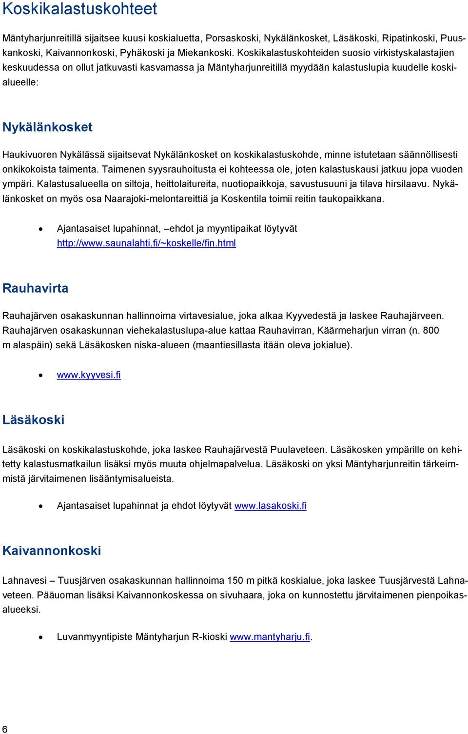 sijaitsevat Nykälänkosket on koskikalastuskohde, minne istutetaan säännöllisesti onkikokoista taimenta. Taimenen syysrauhoitusta ei kohteessa ole, joten kalastuskausi jatkuu jopa vuoden ympäri.