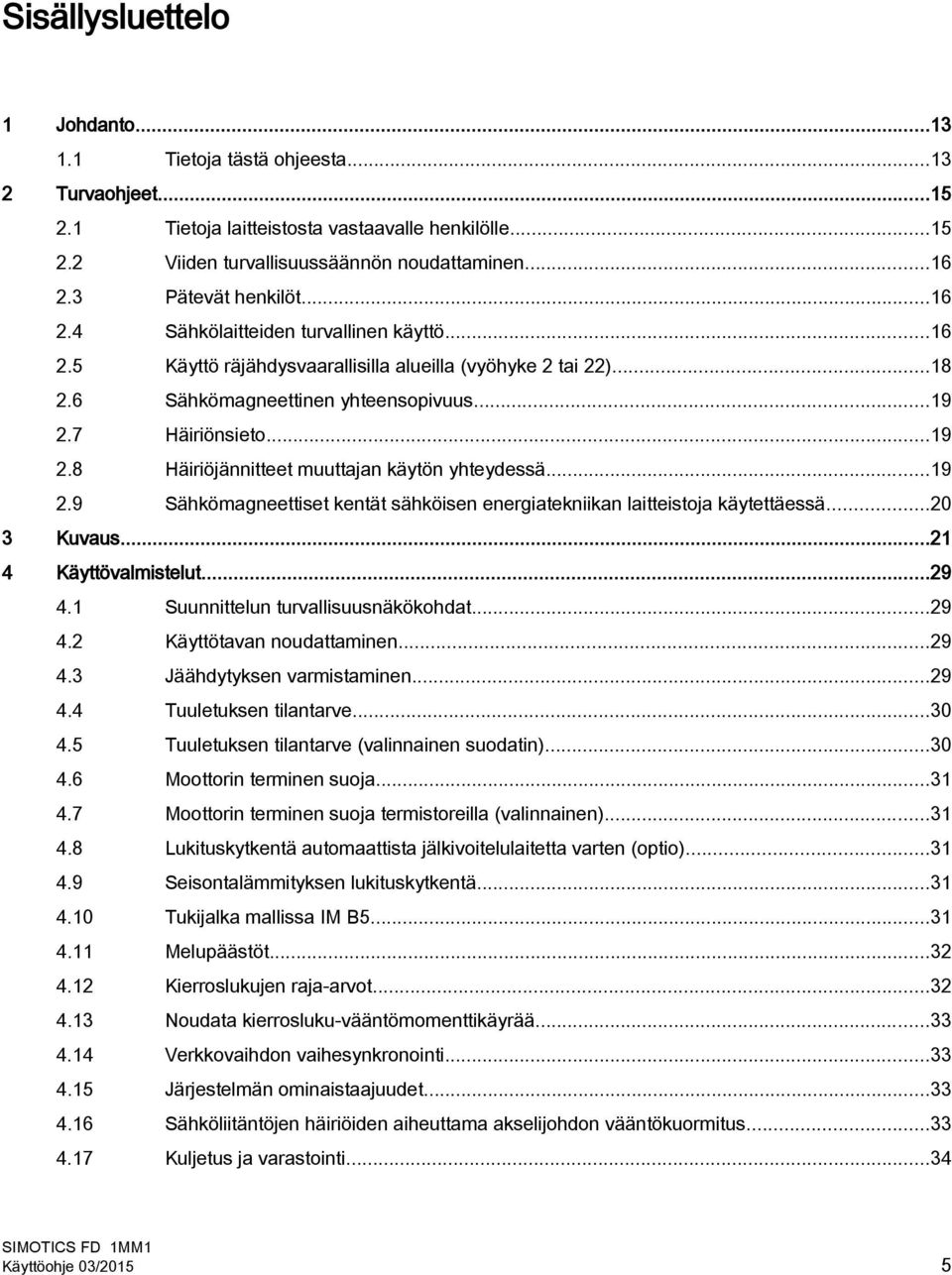 7 Häiriönsieto...19 2.8 Häiriöjännitteet muuttajan käytön yhteydessä...19 2.9 Sähkömagneettiset kentät sähköisen energiatekniikan laitteistoja käytettäessä...20 3 Kuvaus...21 4 Käyttövalmistelut...29 4.