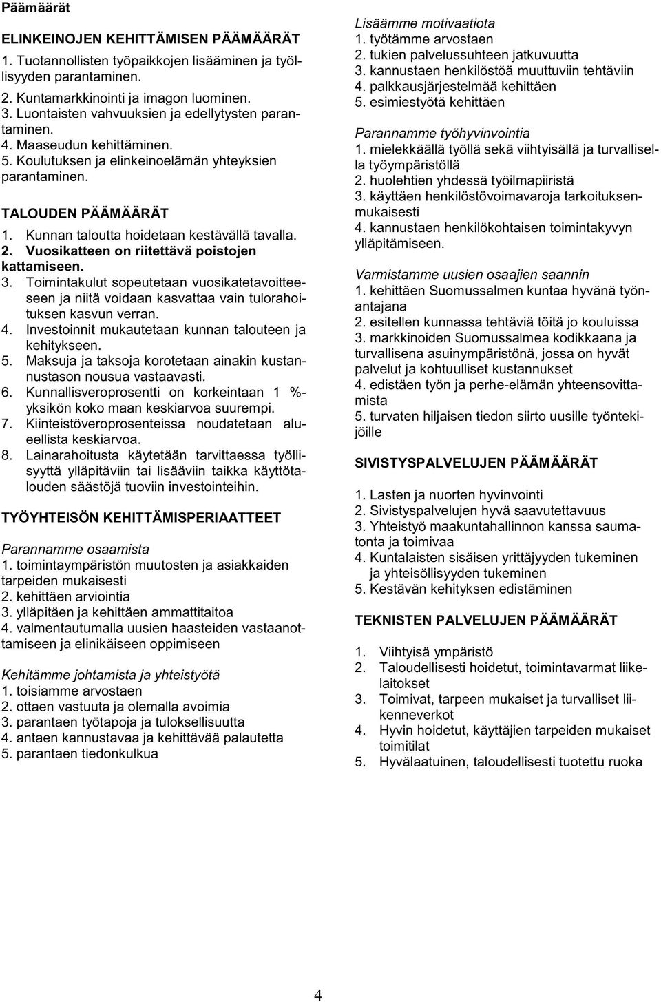 Kunnan taloutta hoidetaan kestävällä tavalla. 2. Vuosikatteen on riitettävä poistojen kattamiseen. 3.