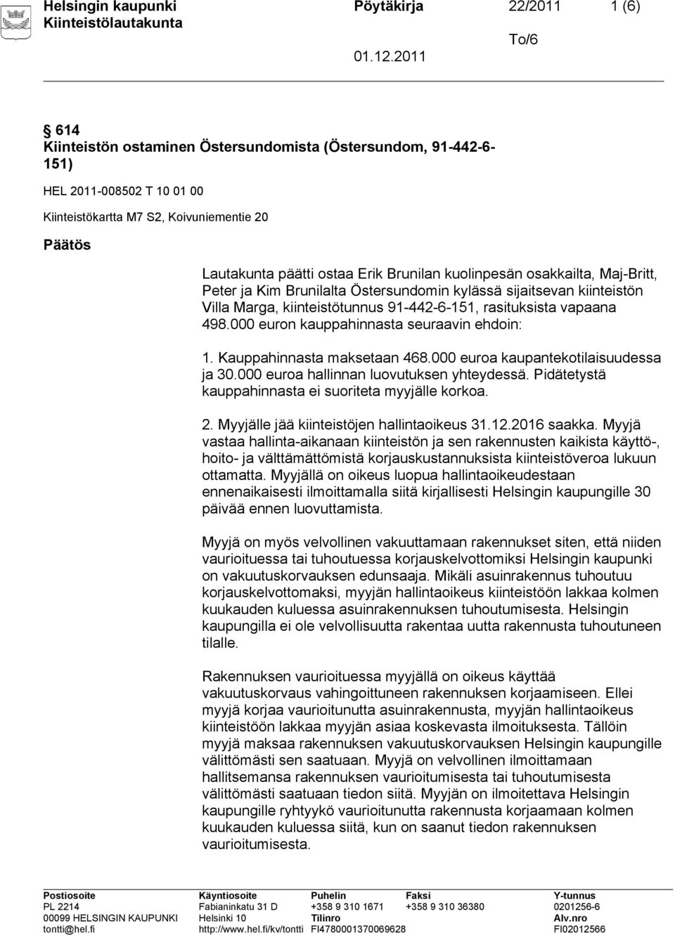 vapaana 498.000 euron kauppahinnasta seuraavin ehdoin: 1. Kauppahinnasta maksetaan 468.000 euroa kaupantekotilaisuudessa ja 30.000 euroa hallinnan luovutuksen yhteydessä.