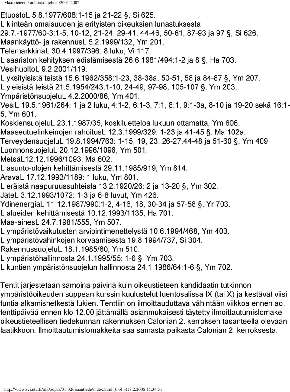 L yksityisistä teistä 15.6.1962/358:1-23, 38-38a, 50-51, 58 ja 84-87, Ym 207. L yleisistä teistä 21.5.1954/243:1-10, 24-49, 97-98, 105-107, Ym 203. YmpäristönsuojeluL 4.2.2000/86, Ym 401. VesiL 19.5.1961/264: 1 ja 2 luku, 4:1-2, 6:1-3, 7:1, 8:1, 9:1-3a, 8-10 ja 19-20 sekä 16:1-5, Ym 601.