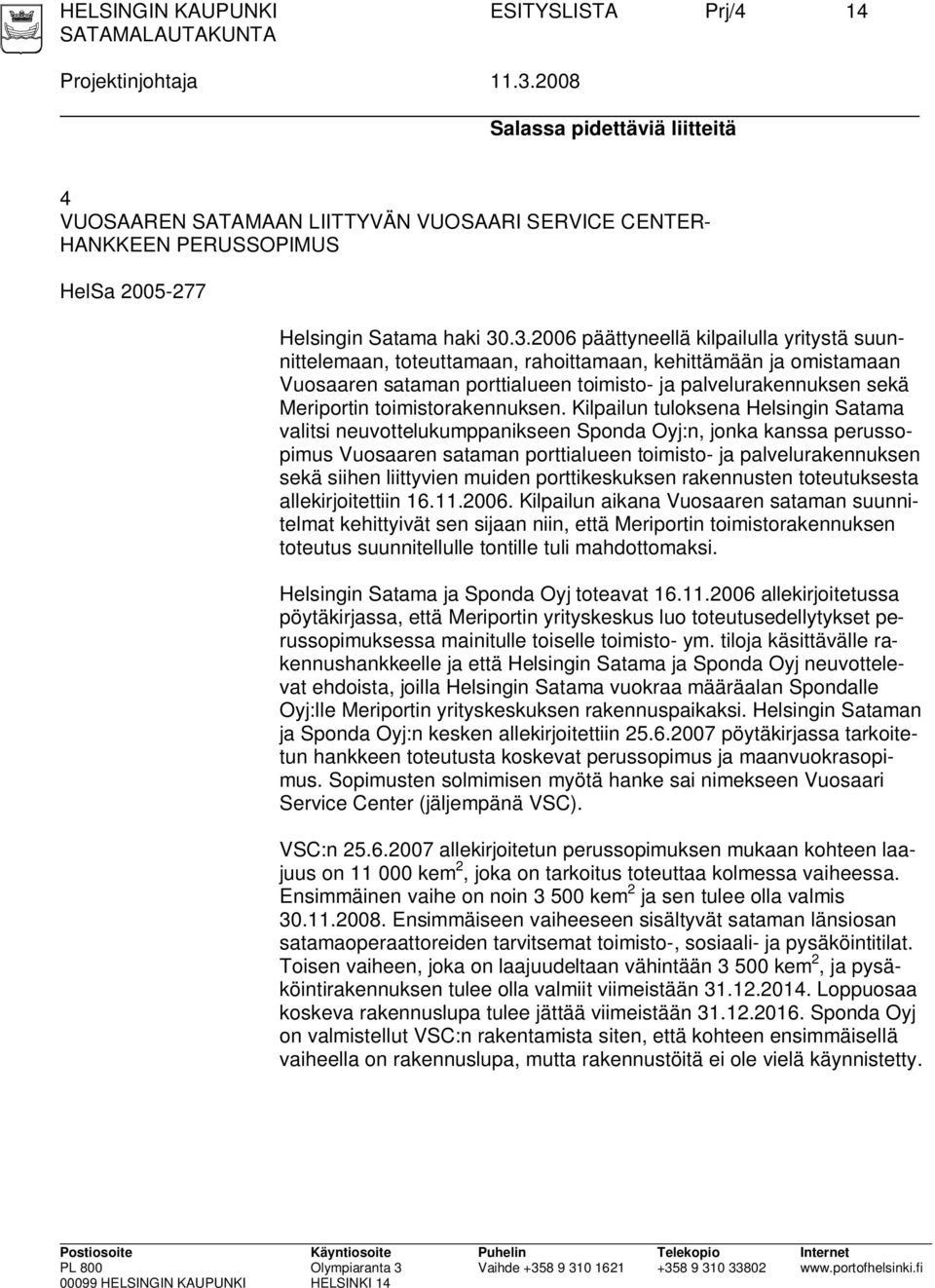 .3.2006 päättyneellä kilpailulla yritystä suunnittelemaan, toteuttamaan, rahoittamaan, kehittämään ja omistamaan Vuosaaren sataman porttialueen toimisto- ja palvelurakennuksen sekä Meriportin