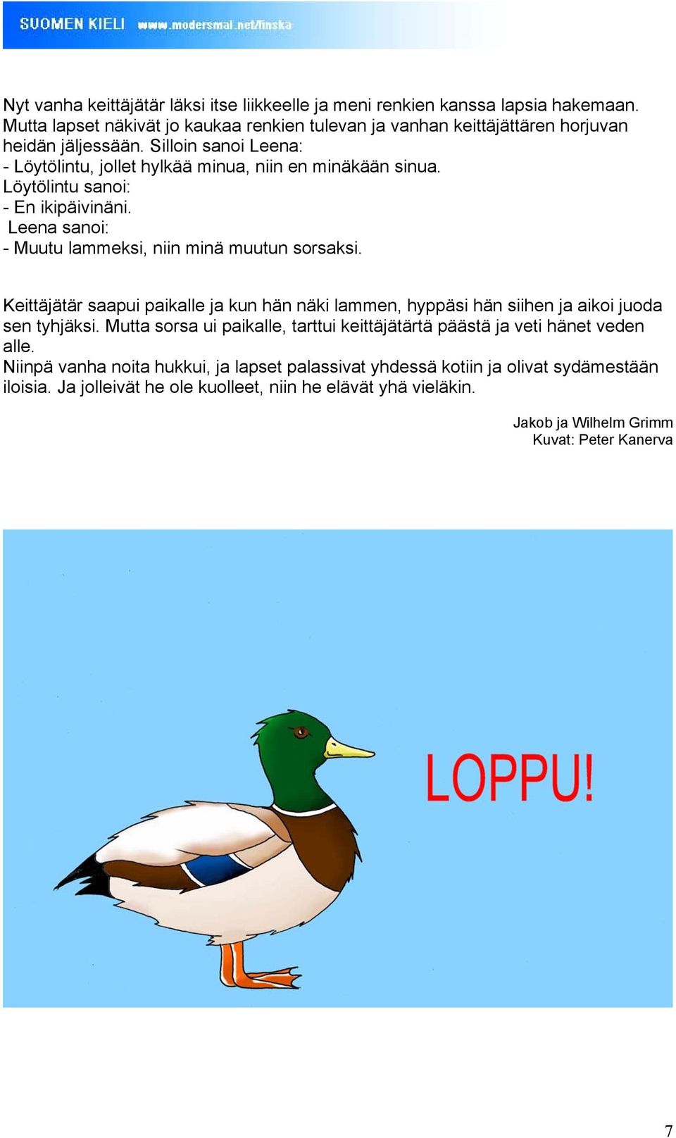 Löytölintu sanoi: - En ikipäivinäni. - Muutu lammeksi, niin minä muutun sorsaksi. Keittäjätär saapui paikalle ja kun hän näki lammen, hyppäsi hän siihen ja aikoi juoda sen tyhjäksi.