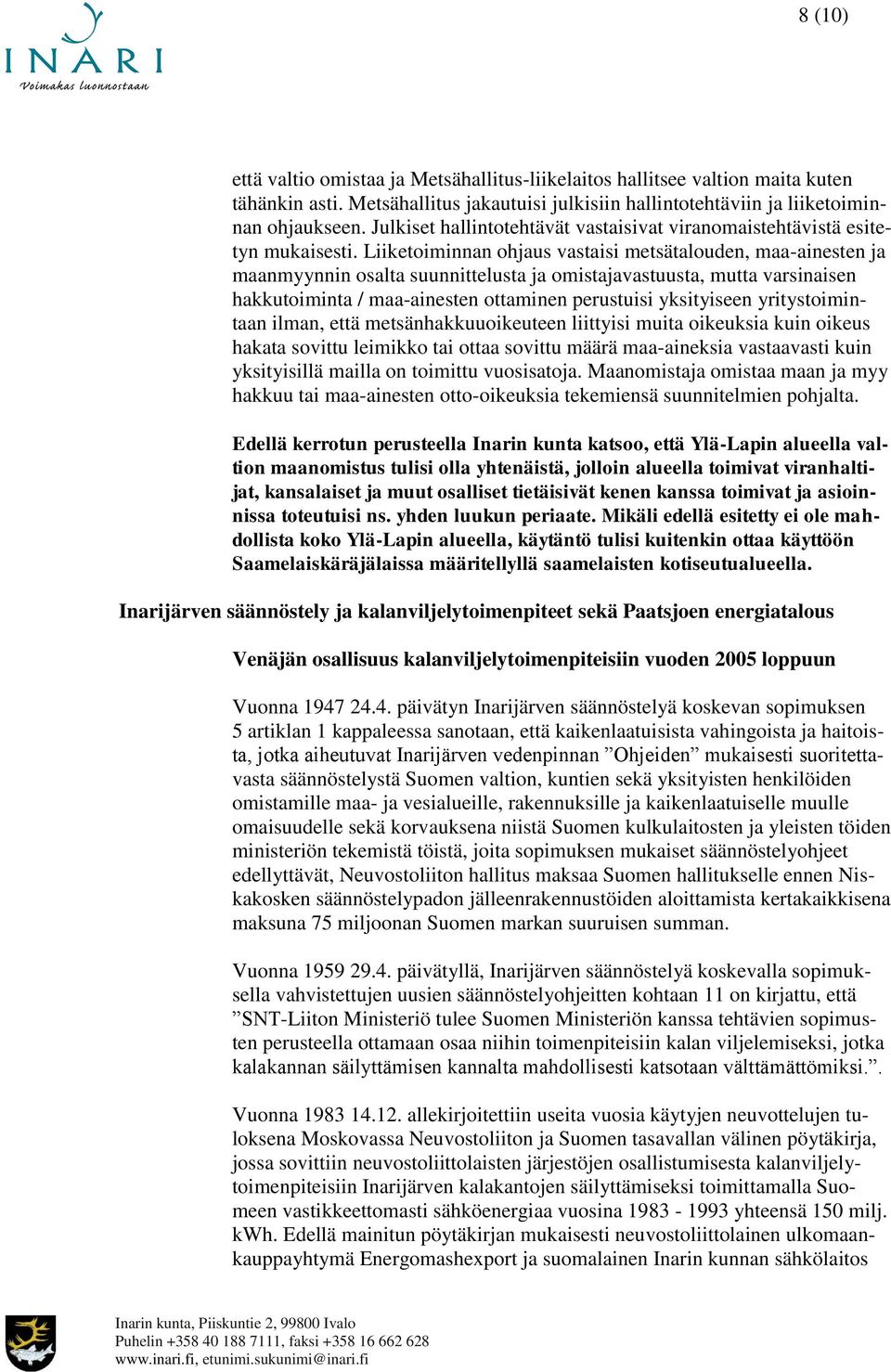 Liiketoiminnan ohjaus vastaisi metsätalouden, maa-ainesten ja maanmyynnin osalta suunnittelusta ja omistajavastuusta, mutta varsinaisen hakkutoiminta / maa-ainesten ottaminen perustuisi yksityiseen