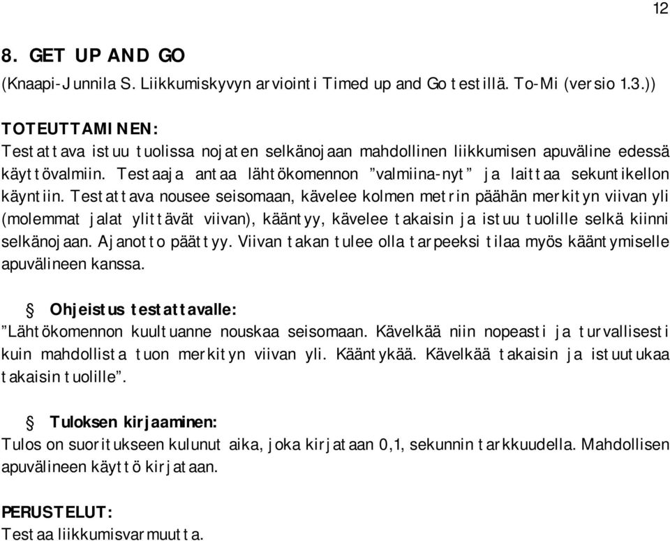 Testattava nousee seisomaan, kävelee kolmen metrin päähän merkityn viivan yli (molemmat jalat ylittävät viivan), kääntyy, kävelee takaisin ja istuu tuolille selkä kiinni selkänojaan. Ajanotto päättyy.