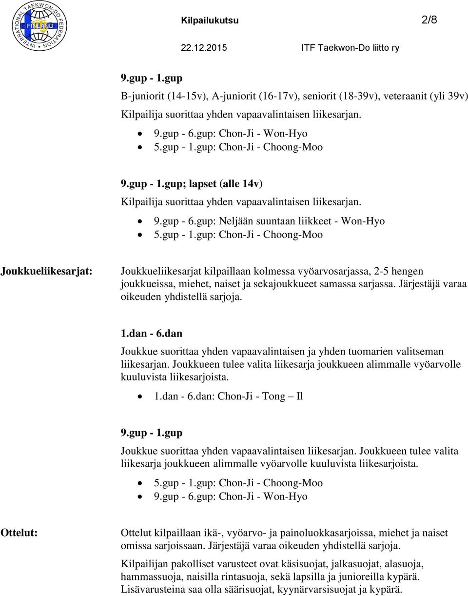 gup: Chon-Ji - Choong-Moo Joukkueliikesarjat: Joukkueliikesarjat kilpaillaan kolmessa vyöarvosarjassa, 2-5 hengen joukkueissa, miehet, naiset ja sekajoukkueet samassa sarjassa.