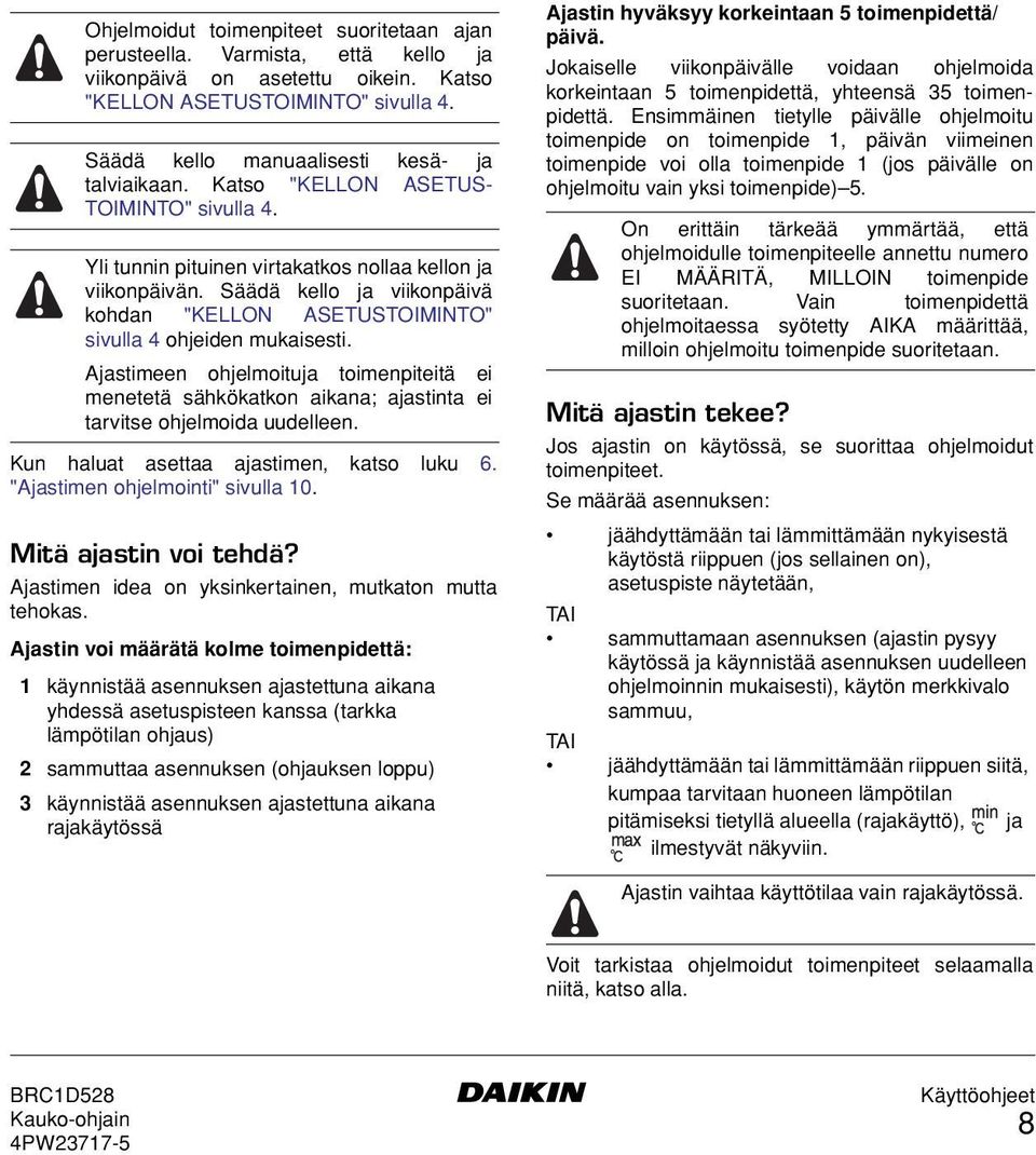 Ajastimeen ohjelmoituja toimenpiteitä ei menetetä sähkökatkon aikana; ajastinta ei tarvitse ohjelmoida uudelleen. Kun haluat asettaa ajastimen, katso luku 6. "Ajastimen ohjelmointi" sivulla 10.