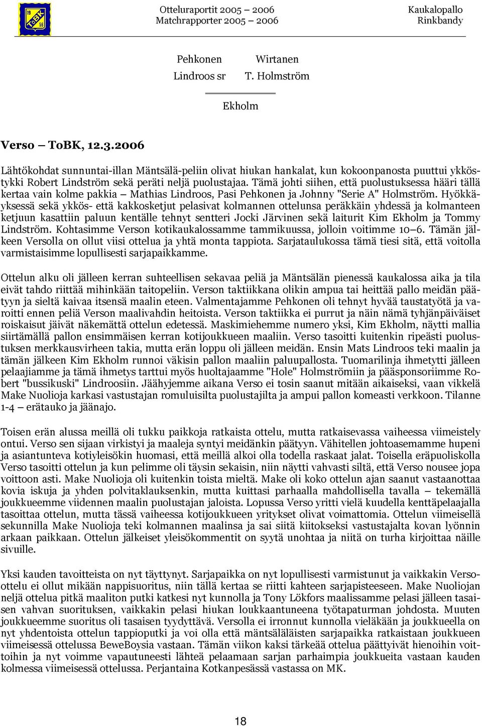 Hyökkäyksessä sekä ykkös- että kakkosketjut pelasivat kolmannen ottelunsa peräkkäin yhdessä ja kolmanteen ketjuun kasattiin paluun kentälle tehnyt sentteri Jocki Järvinen sekä laiturit Kim ja Tommy