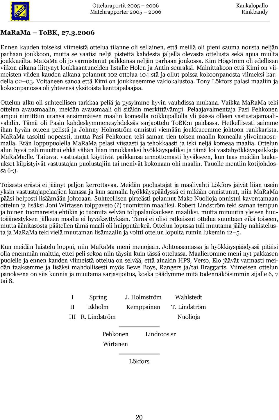 sekä apua muilta joukkueilta. MaRaMa oli jo varmistanut paikkansa neljän parhaan joukossa. Kim Högström oli edellisen viikon aikana liittynyt loukkaantuneiden listalle Holen ja Antin seuraksi.
