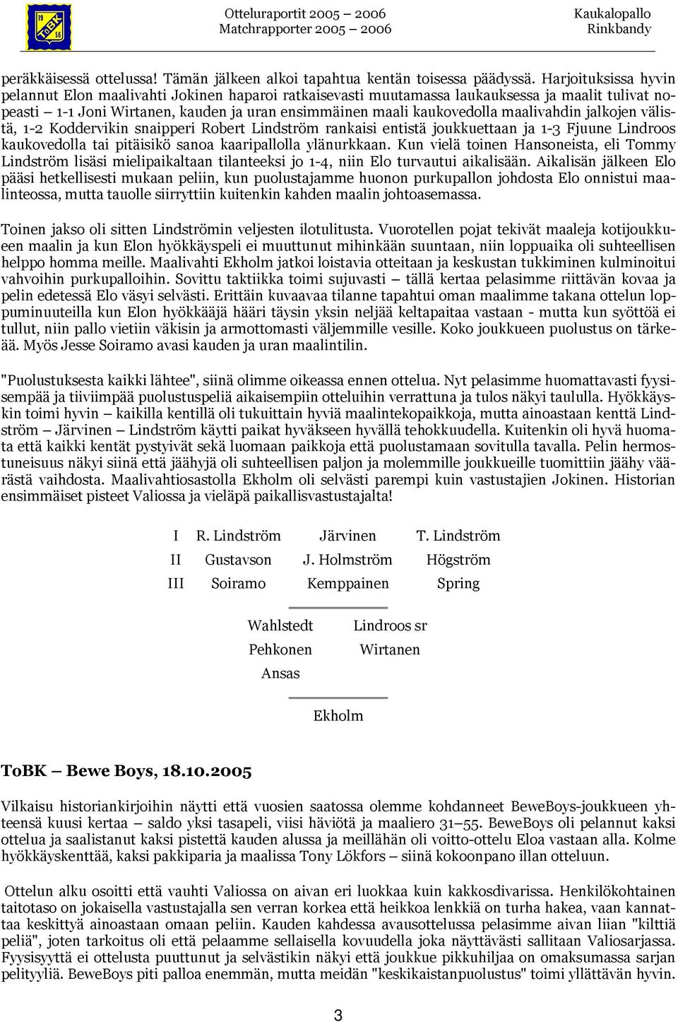 maalivahdin jalkojen välistä, 1-2 Koddervikin snaipperi Robert Lindström rankaisi entistä joukkuettaan ja 1-3 Fjuune Lindroos kaukovedolla tai pitäisikö sanoa kaaripallolla ylänurkkaan.