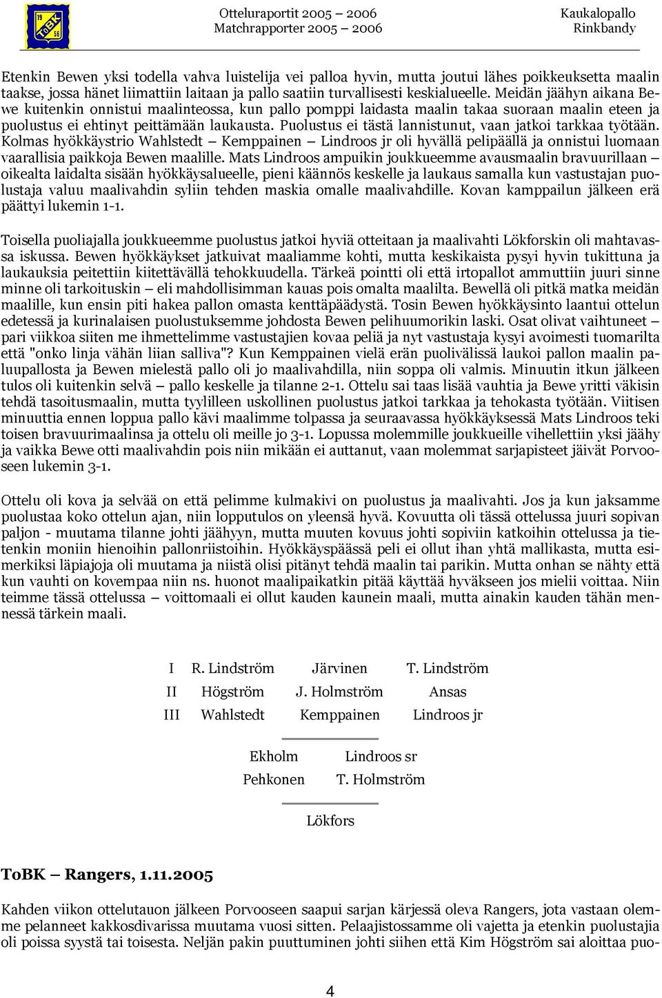 Puolustus ei tästä lannistunut, vaan jatkoi tarkkaa työtään. Kolmas hyökkäystrio Kemppainen Lindroos jr oli hyvällä pelipäällä ja onnistui luomaan vaarallisia paikkoja Bewen maalille.