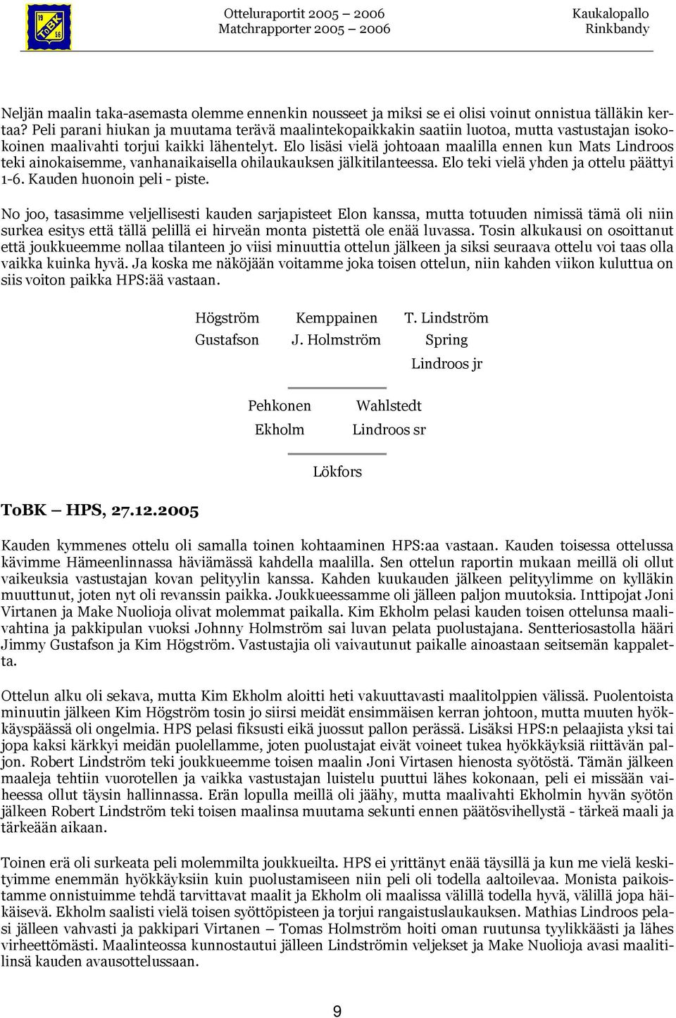 Elo lisäsi vielä johtoaan maalilla ennen kun Mats Lindroos teki ainokaisemme, vanhanaikaisella ohilaukauksen jälkitilanteessa. Elo teki vielä yhden ja ottelu päättyi 1-6. Kauden huonoin peli - piste.