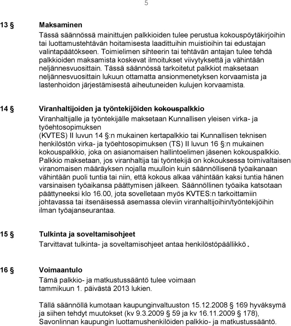 Tässä säännössä tarkoitetut palkkiot maksetaan neljännesvuosittain lukuun ottamatta ansionmenetyksen korvaamista ja lastenhoidon järjestämisestä aiheutuneiden kulujen korvaamista.