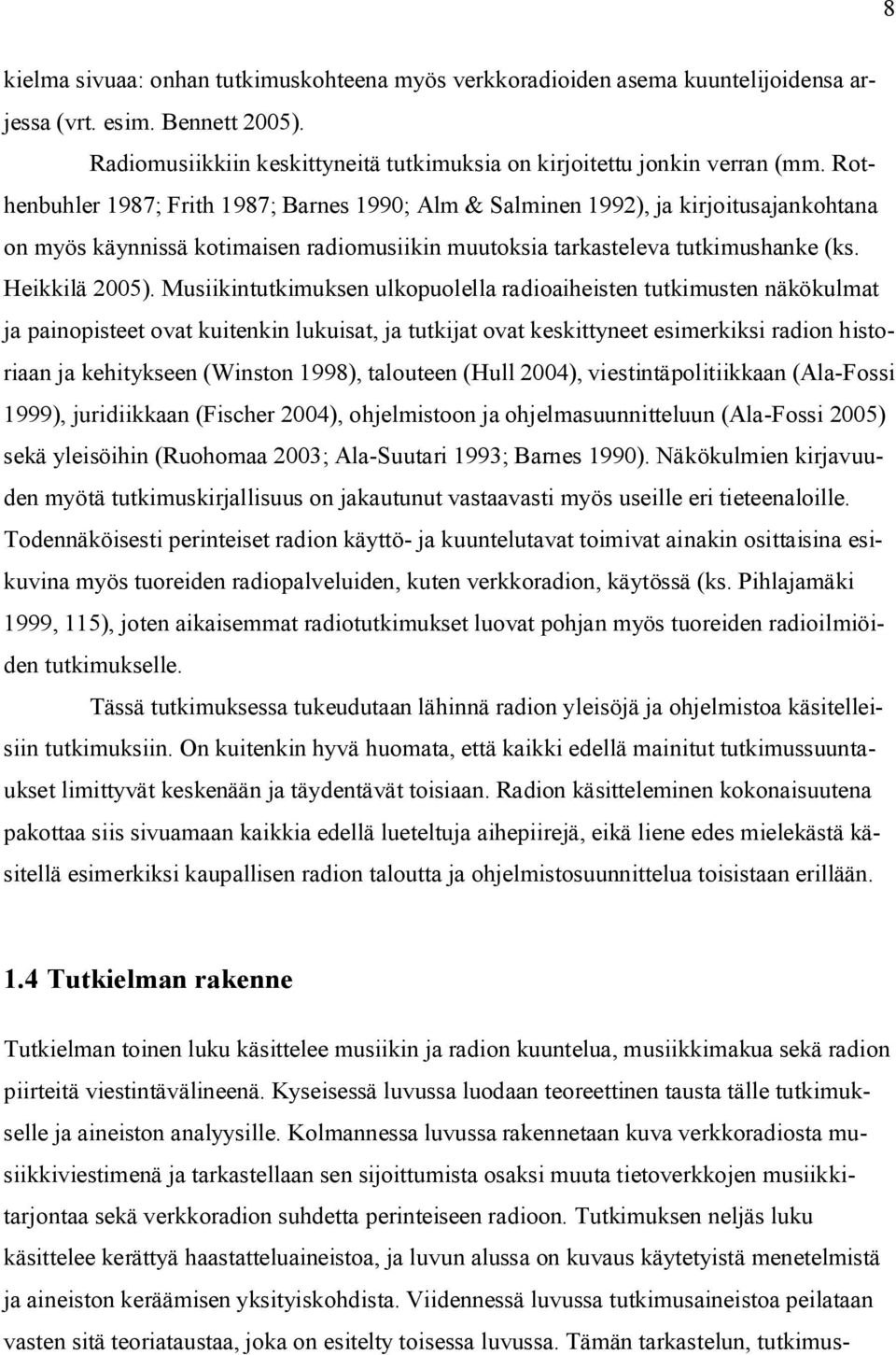 Musiikintutkimuksen ulkopuolella radioaiheisten tutkimusten näkökulmat ja painopisteet ovat kuitenkin lukuisat, ja tutkijat ovat keskittyneet esimerkiksi radion historiaan ja kehitykseen (Winston