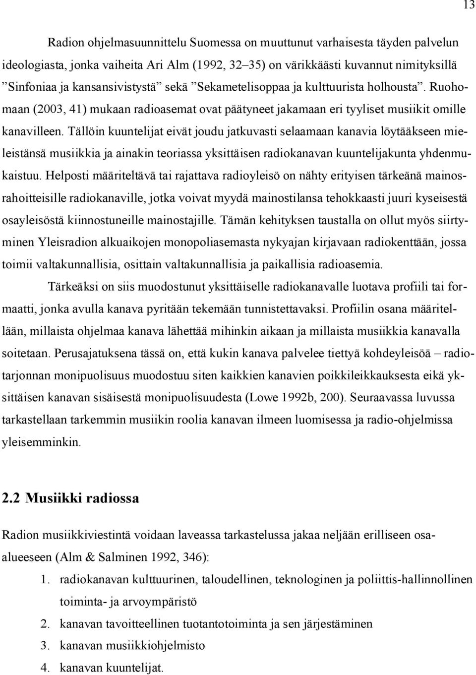 Tällöin kuuntelijat eivät joudu jatkuvasti selaamaan kanavia löytääkseen mieleistänsä musiikkia ja ainakin teoriassa yksittäisen radiokanavan kuuntelijakunta yhdenmukaistuu.