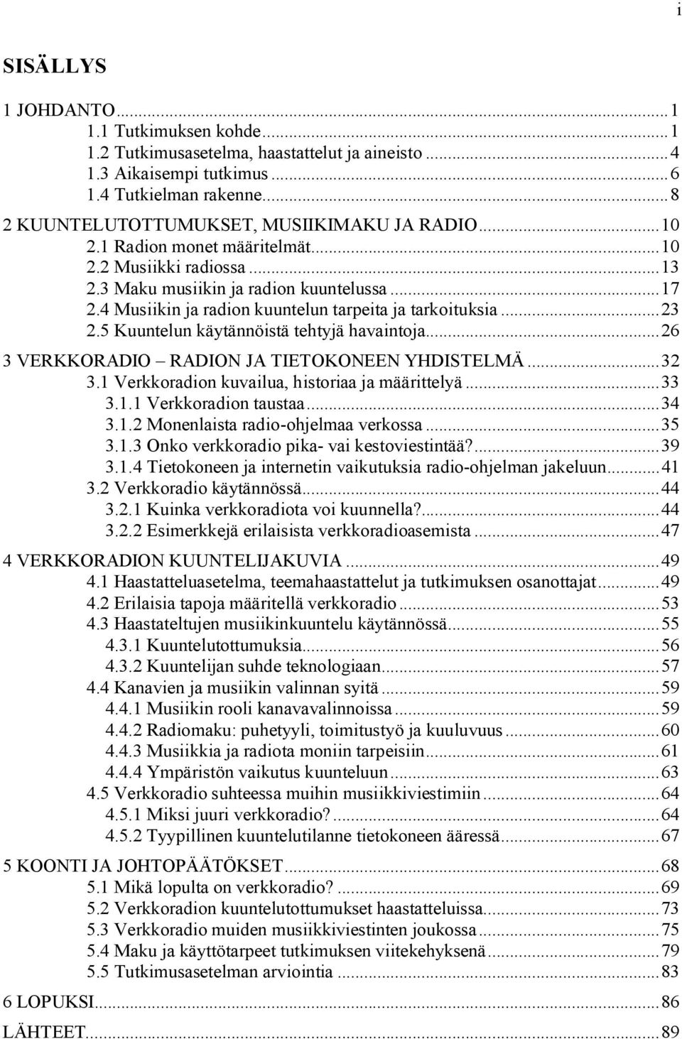 5 Kuuntelun käytännöistä tehtyjä havaintoja...26 3 VERKKORADIO RADION JA TIETOKONEEN YHDISTELMÄ...32 3.1 Verkkoradion kuvailua, historiaa ja määrittelyä...33 3.1.1 Verkkoradion taustaa...34 3.1.2 Monenlaista radio-ohjelmaa verkossa.