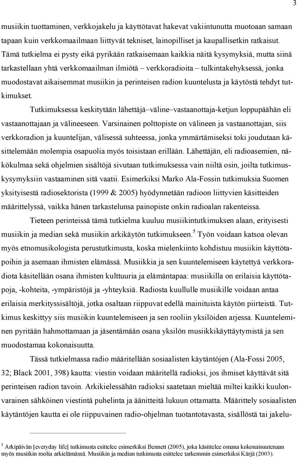 musiikin ja perinteisen radion kuuntelusta ja käytöstä tehdyt tutkimukset. Tutkimuksessa keskitytään lähettäjä väline vastaanottaja-ketjun loppupäähän eli vastaanottajaan ja välineeseen.