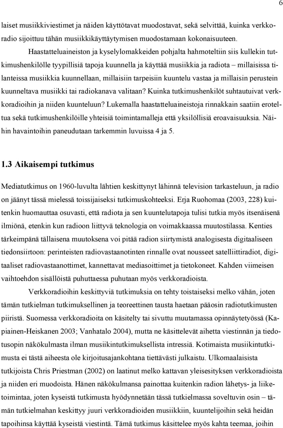 kuunnellaan, millaisiin tarpeisiin kuuntelu vastaa ja millaisin perustein kuunneltava musiikki tai radiokanava valitaan? Kuinka tutkimushenkilöt suhtautuivat verkkoradioihin ja niiden kuunteluun?
