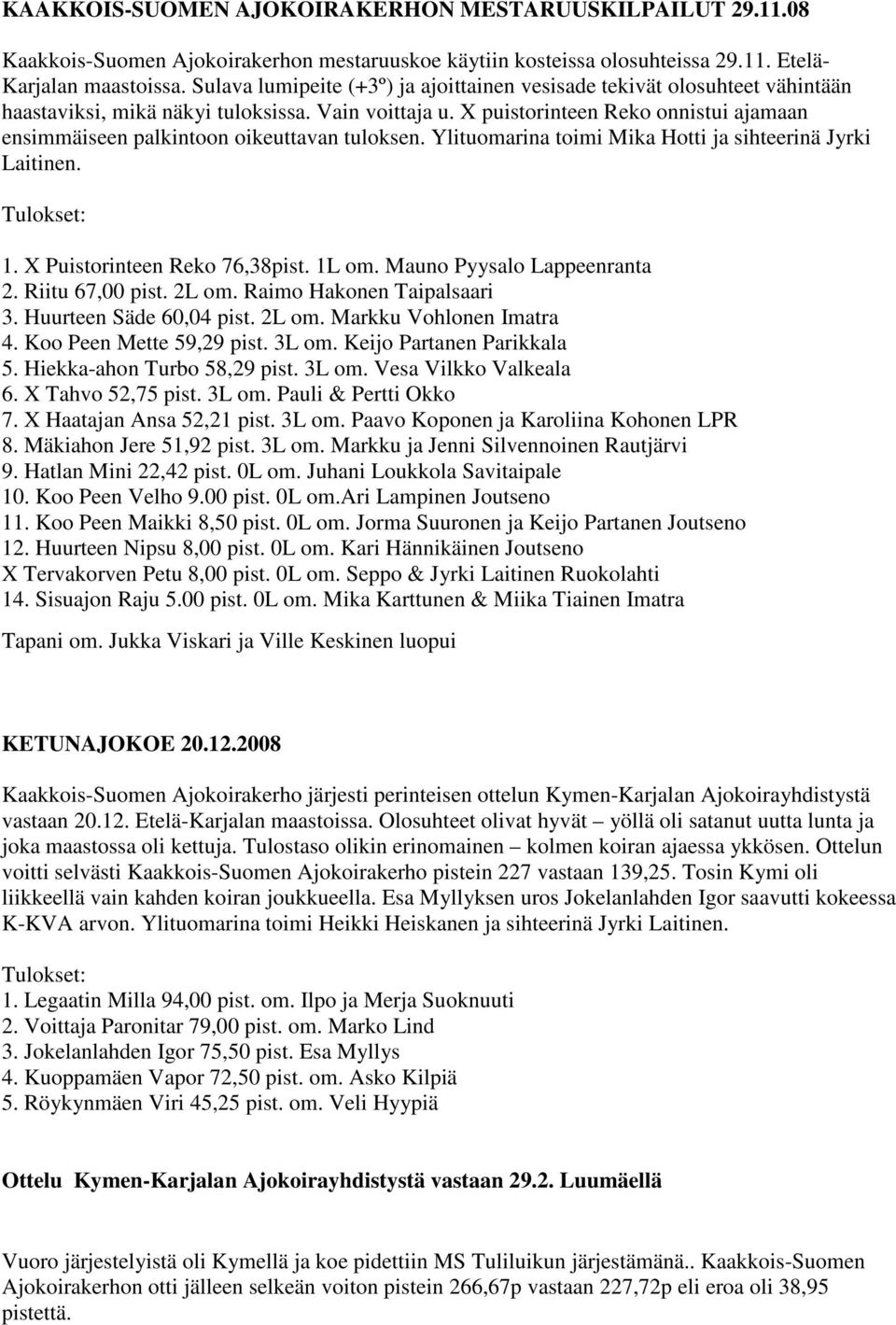 X puistorinteen Reko onnistui ajamaan ensimmäiseen palkintoon oikeuttavan tuloksen. Ylituomarina toimi Mika Hotti ja sihteerinä Jyrki Laitinen. 1. X Puistorinteen Reko 76,38pist. 1L om.