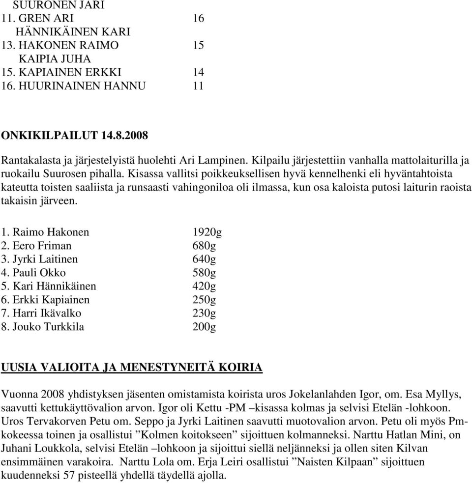 Kisassa vallitsi poikkeuksellisen hyvä kennelhenki eli hyväntahtoista kateutta toisten saaliista ja runsaasti vahingoniloa oli ilmassa, kun osa kaloista putosi laiturin raoista takaisin järveen. 1.