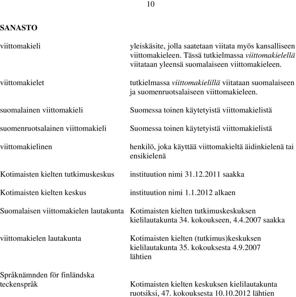 tutkielmassa viittomakielillä viitataan suomalaiseen ja suomenruotsalaiseen viittomakieleen.