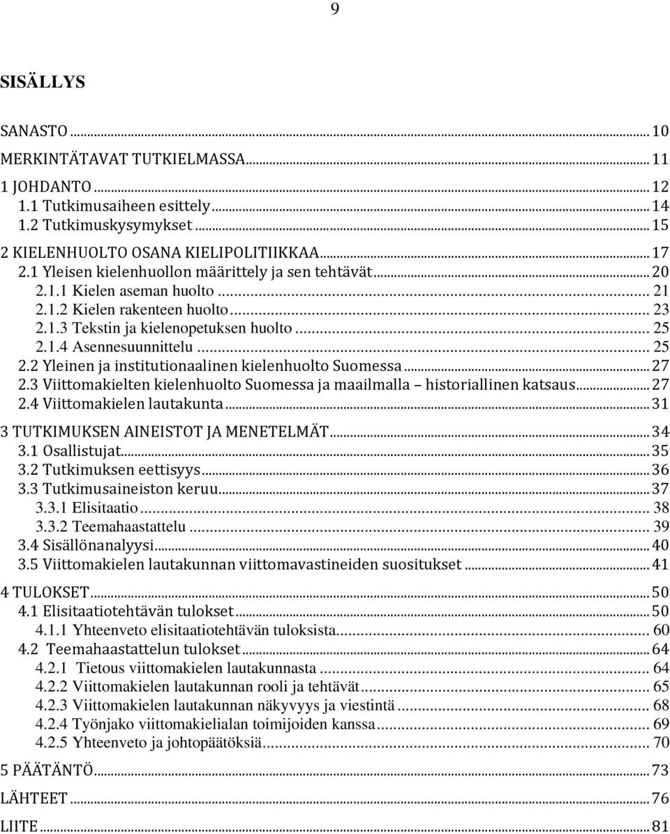 .. 25 2.2 Yleinen ja institutionaalinen kielenhuolto Suomessa... 27 2.3 Viittomakielten kielenhuolto Suomessa ja maailmalla historiallinen katsaus... 27 2.4 Viittomakielen lautakunta.