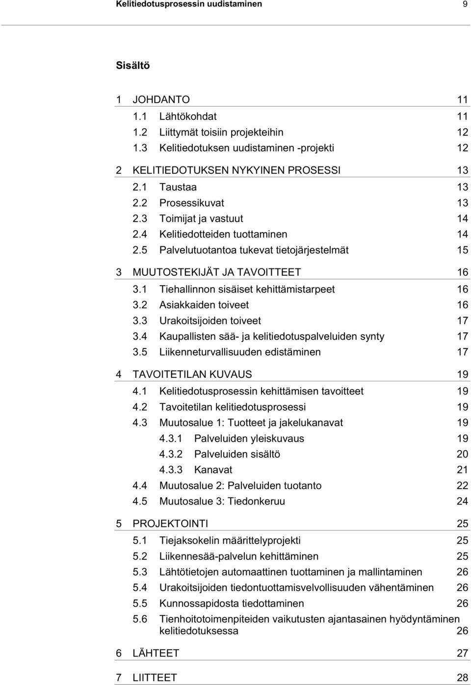 5 Palvelutuotantoa tukevat tietojärjestelmät 15 3 MUUTOSTEKIJÄT JA TAVOITTEET 16 3.1 Tiehallinnon sisäiset kehittämistarpeet 16 3.2 Asiakkaiden toiveet 16 3.3 Urakoitsijoiden toiveet 17 3.