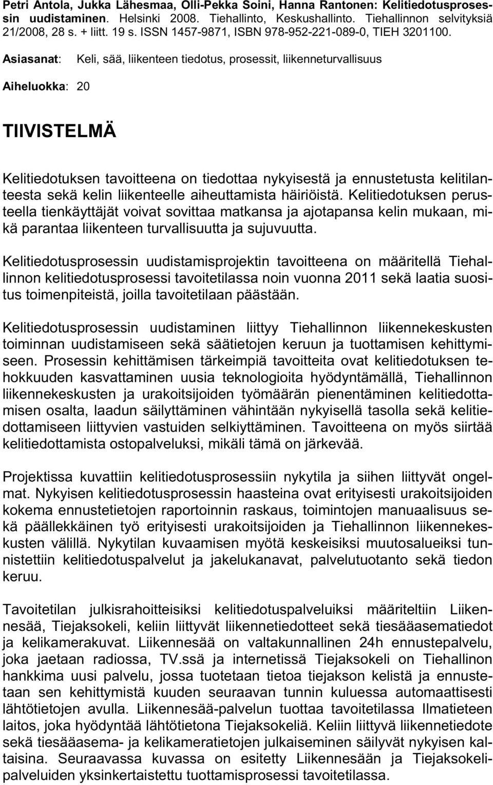 Asiasanat: Keli, sää, liikenteen tiedotus, prosessit, liikenneturvallisuus Aiheluokka: 20 TIIVISTELMÄ Kelitiedotuksen tavoitteena on tiedottaa nykyisestä ja ennustetusta kelitilanteesta sekä kelin
