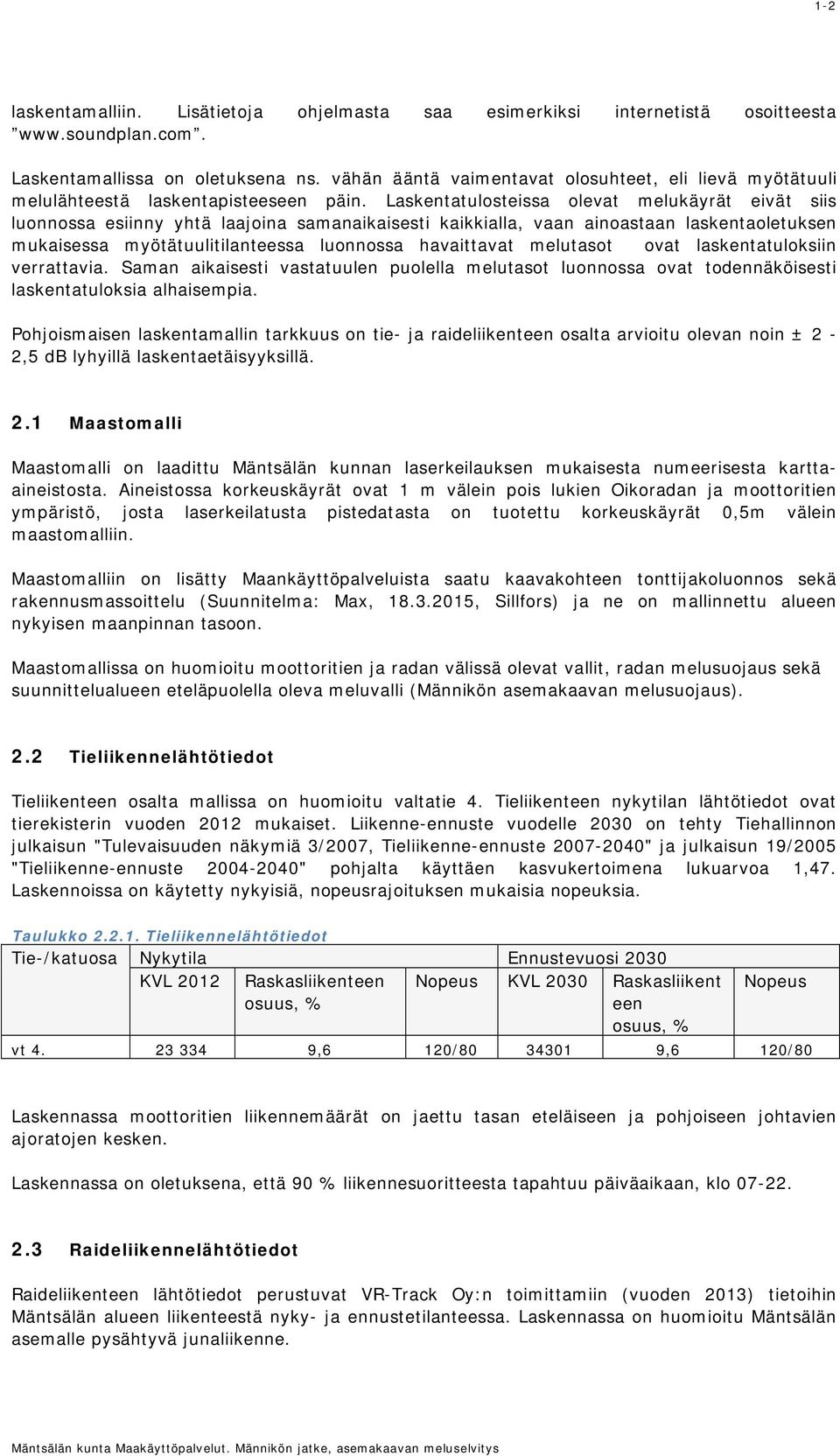 Laskentatulosteissa olevat melukäyrät eivät siis luonnossa esiinny yhtä laajoina samanaikaisesti kaikkialla, vaan ainoastaan laskentaoletuksen mukaisessa myötätuulitilanteessa luonnossa havaittavat