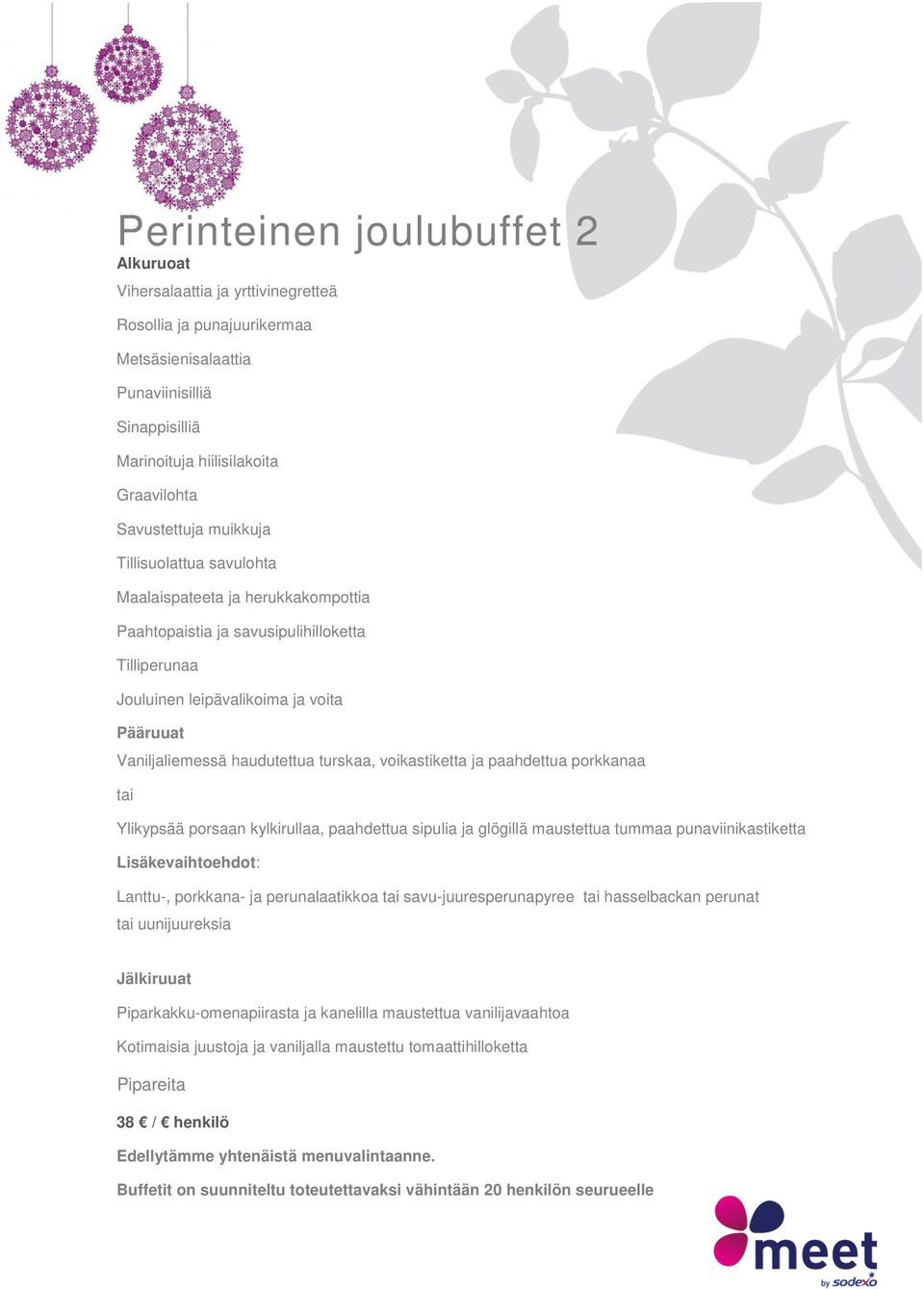 kylkirullaa, paahdettua sipulia ja glögillä maustettua tummaa punaviinikastiketta Lanttu-, porkkana- ja perunalaatikkoa tai savu-juuresperunapyree tai hasselbackan perunat tai uunijuureksia