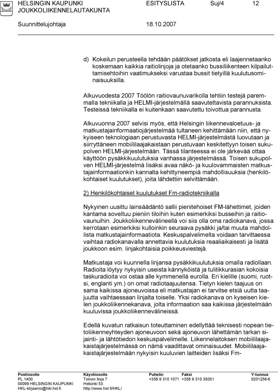 Alkuvuodesta 2007 Töölön raitiovaunuvarikolla tehtiin testejä paremmalla tekniikalla ja HELMI-järjestelmällä saavutettavista parannuksista.