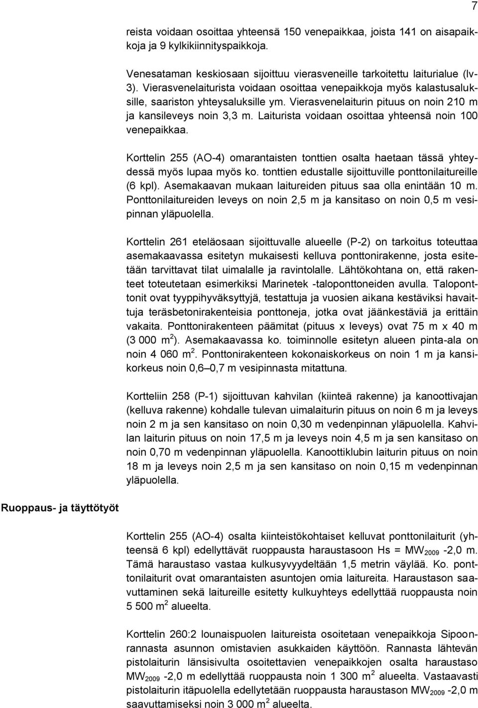 Laiturista voidaan osoittaa yhteensä noin 100 venepaikkaa. Korttelin 255 (AO-4) omarantaisten tonttien osalta haetaan tässä yhteydessä myös lupaa myös ko.