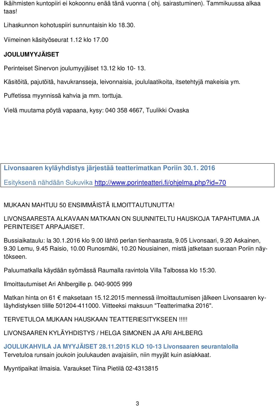 torttuja. Vielä muutama pöytä vapaana, kysy: 040 358 4667, Tuulikki Ovaska Livonsaaren kyläyhdistys järjestää teatterimatkan Poriin 30.1. 2016 Esityksenä nähdään Sukuvika http://www.porinteatteri.