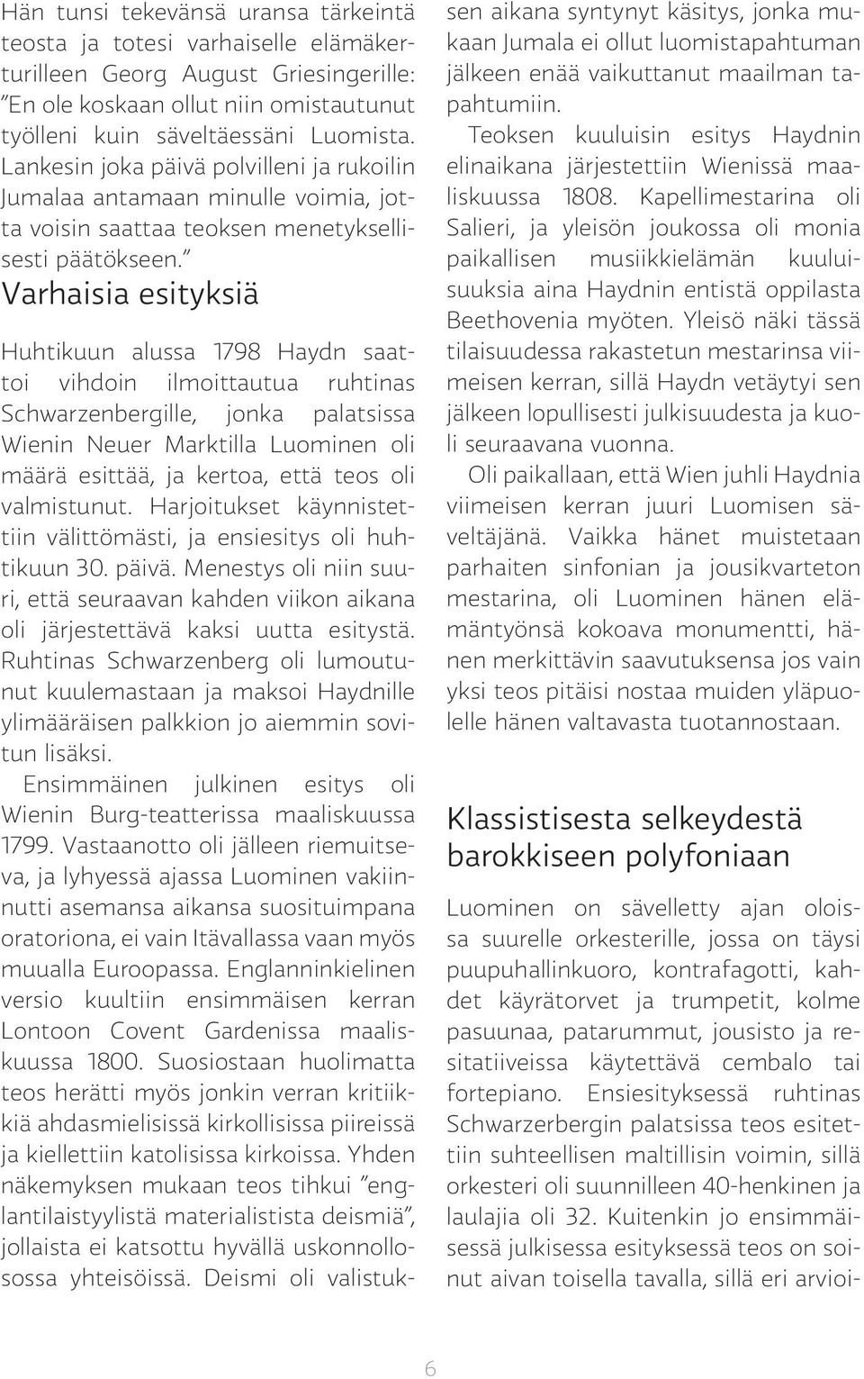 Varhaisia esityksiä Huhtikuun alussa 1798 Haydn saattoi vihdoin ilmoittautua ruhtinas Schwarzenbergille, jonka palatsissa Wienin Neuer Marktilla Luominen oli määrä esittää, ja kertoa, että teos oli