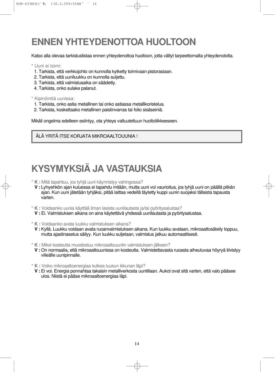 Tarkista, onko sulake palanut. * Kipinöintiä uunissa: 1. Tarkista, onko astia metallinen tai onko astiassa metallikoristelua. 2. Tarkista, koskettaako metallinen paistinvarras tai folio sisäseiniä.