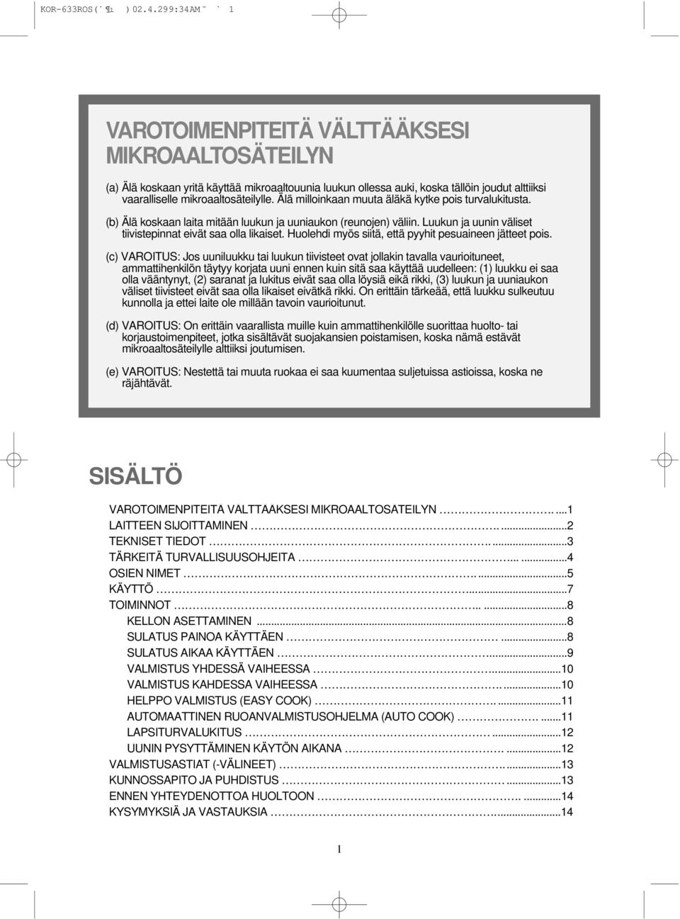 Älä milloinkaan muuta äläkä kytke pois turvalukitusta. (b) Älä koskaan laita mitään luukun ja uuniaukon (reunojen) väliin. Luukun ja uunin väliset tiivistepinnat eivät saa olla likaiset.