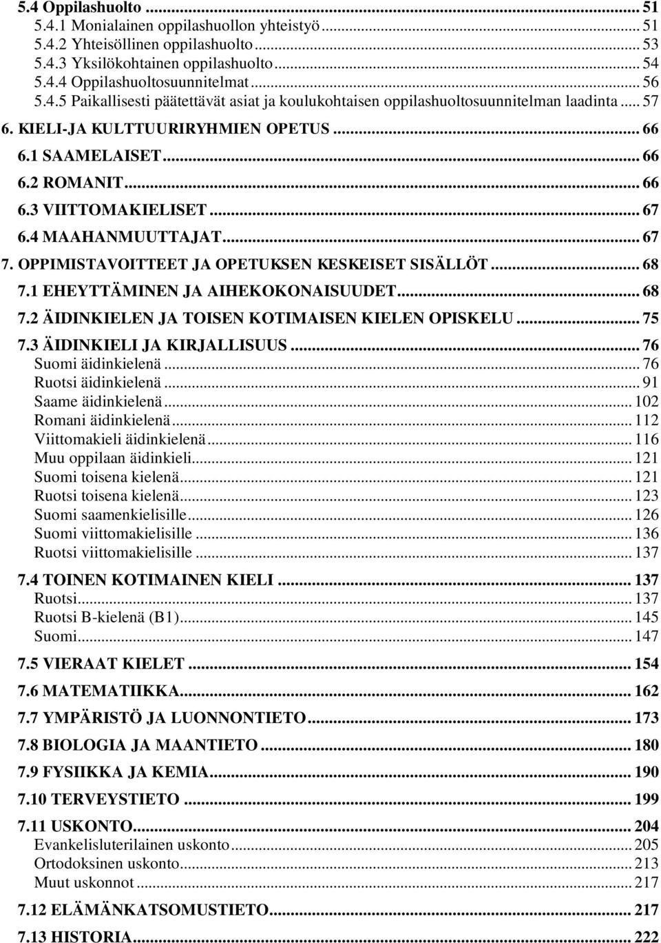 1 EHEYTTÄMINEN JA AIHEKOKONAISUUDET... 68 7.2 ÄIDINKIELEN JA TOISEN KOTIMAISEN KIELEN OPISKELU... 75 7.3 ÄIDINKIELI JA KIRJALLISUUS... 76 Suomi äidinkielenä... 76 Ruotsi äidinkielenä.