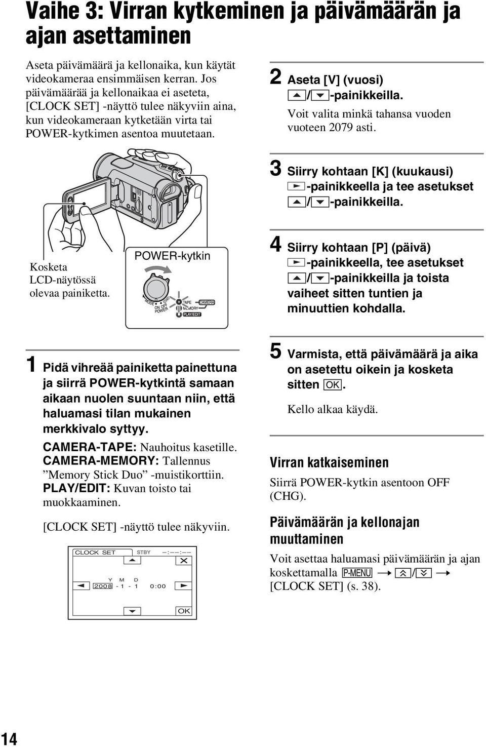 Voit valita minkä tahansa vuoden vuoteen 2079 asti. 3 Siirry kohtaan [K] (kuukausi) -painikkeella ja tee asetukset / -painikkeilla. Kosketa LCD-näytössä olevaa painiketta.