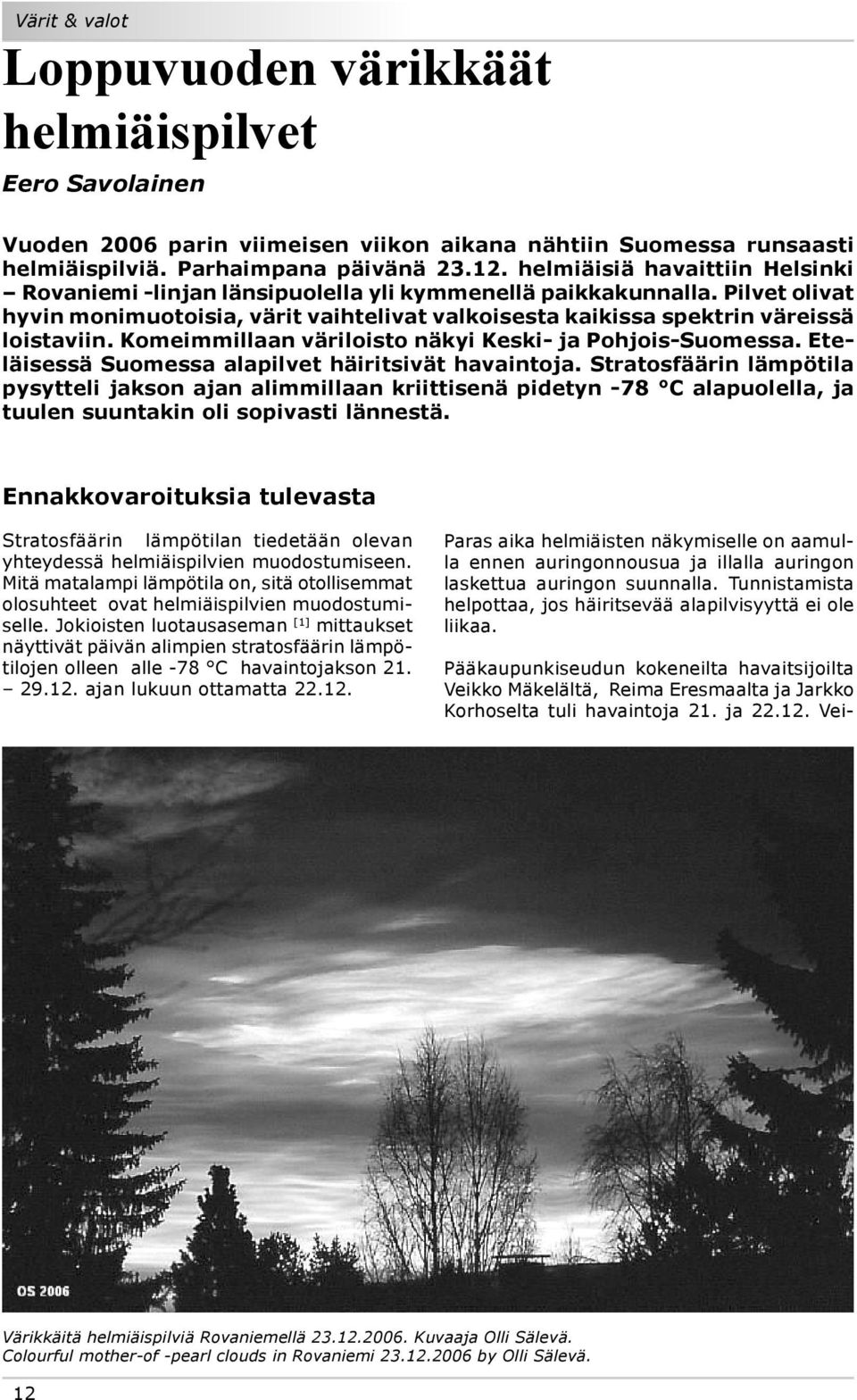 Komeimmillaan väriloisto näkyi Keski- ja Pohjois-Suomessa. Eteläisessä Suomessa alapilvet häiritsivät havaintoja.