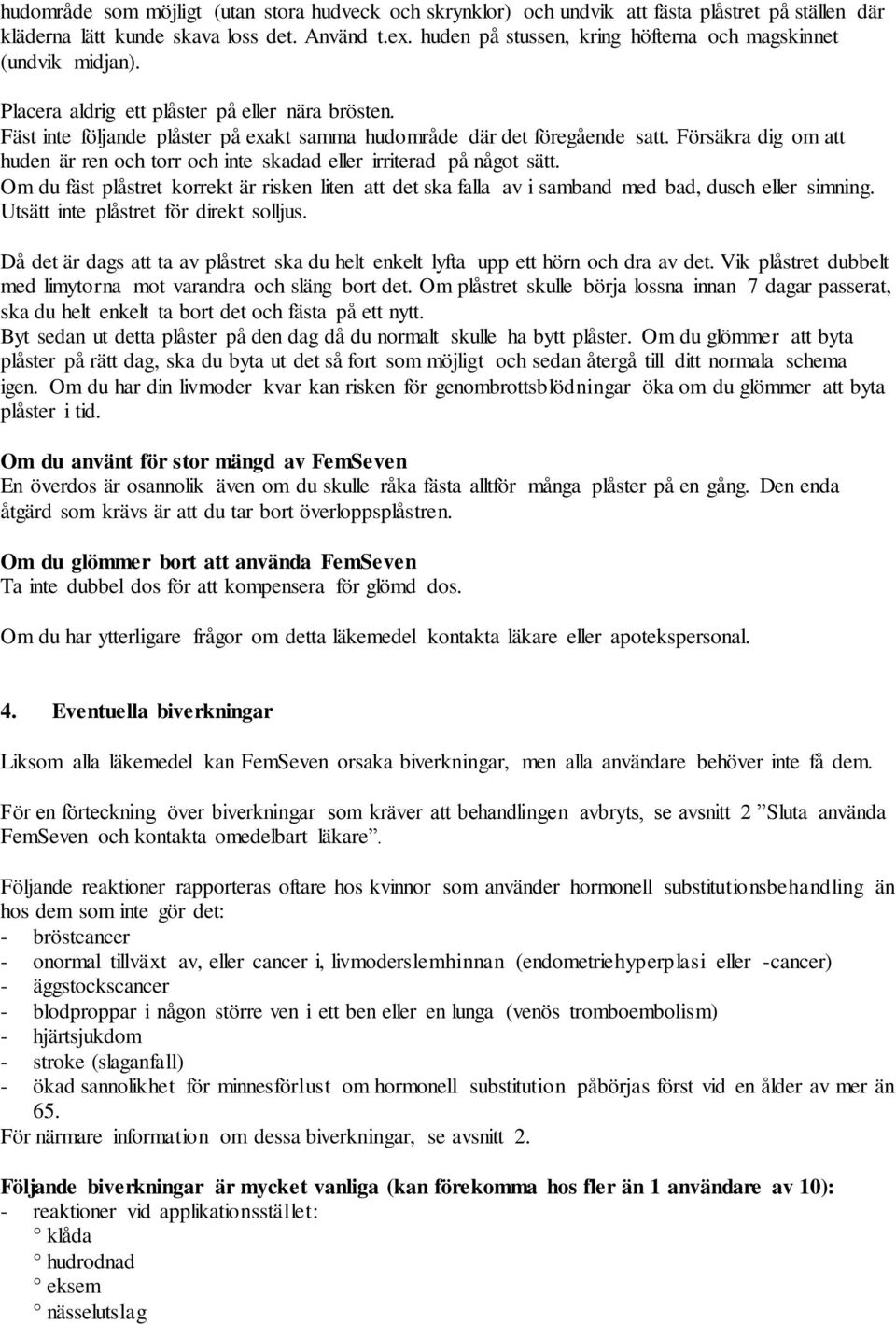 Försäkra dig om att huden är ren och torr och inte skadad eller irriterad på något sätt. Om du fäst plåstret korrekt är risken liten att det ska falla av i samband med bad, dusch eller simning.