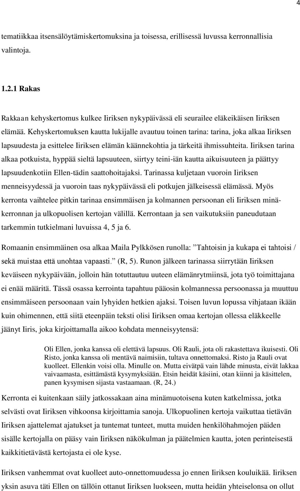 Kehyskertomuksen kautta lukijalle avautuu toinen tarina: tarina, joka alkaa Iiriksen lapsuudesta ja esittelee Iiriksen elämän käännekohtia ja tärkeitä ihmissuhteita.