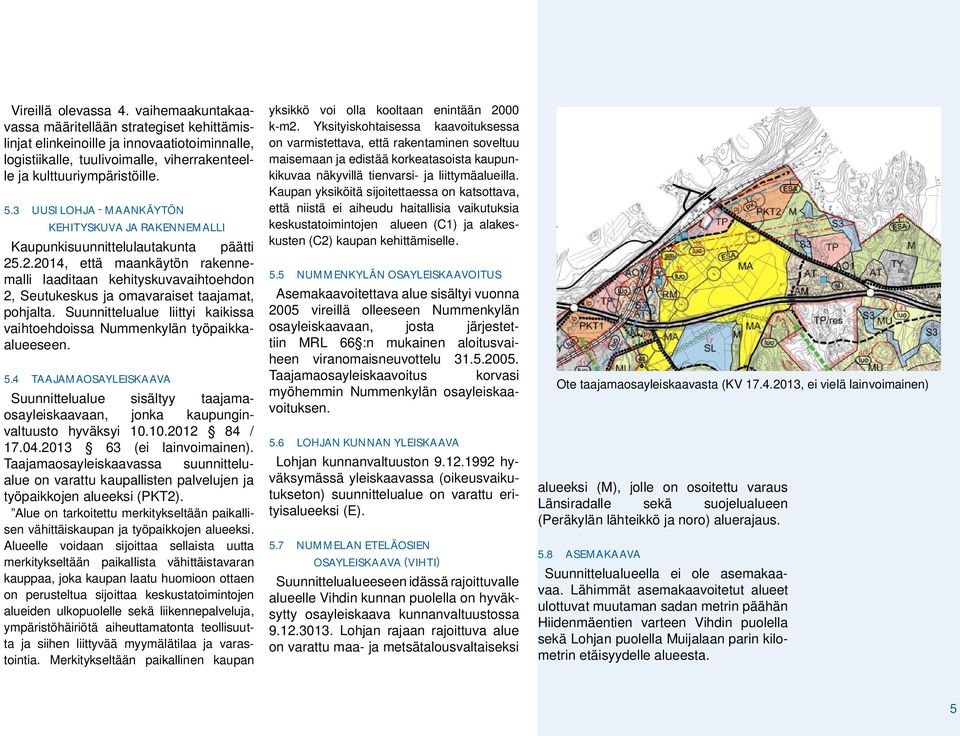.2.2014, että maankäytön rakennemalli laaditaan kehityskuvavaihtoehdon 2, Seutukeskus ja omavaraiset taajamat, pohjalta. Suunnittelualue liittyi kaikissa vaihtoehdoissa Nummenkylän työpaikkaalueeseen.