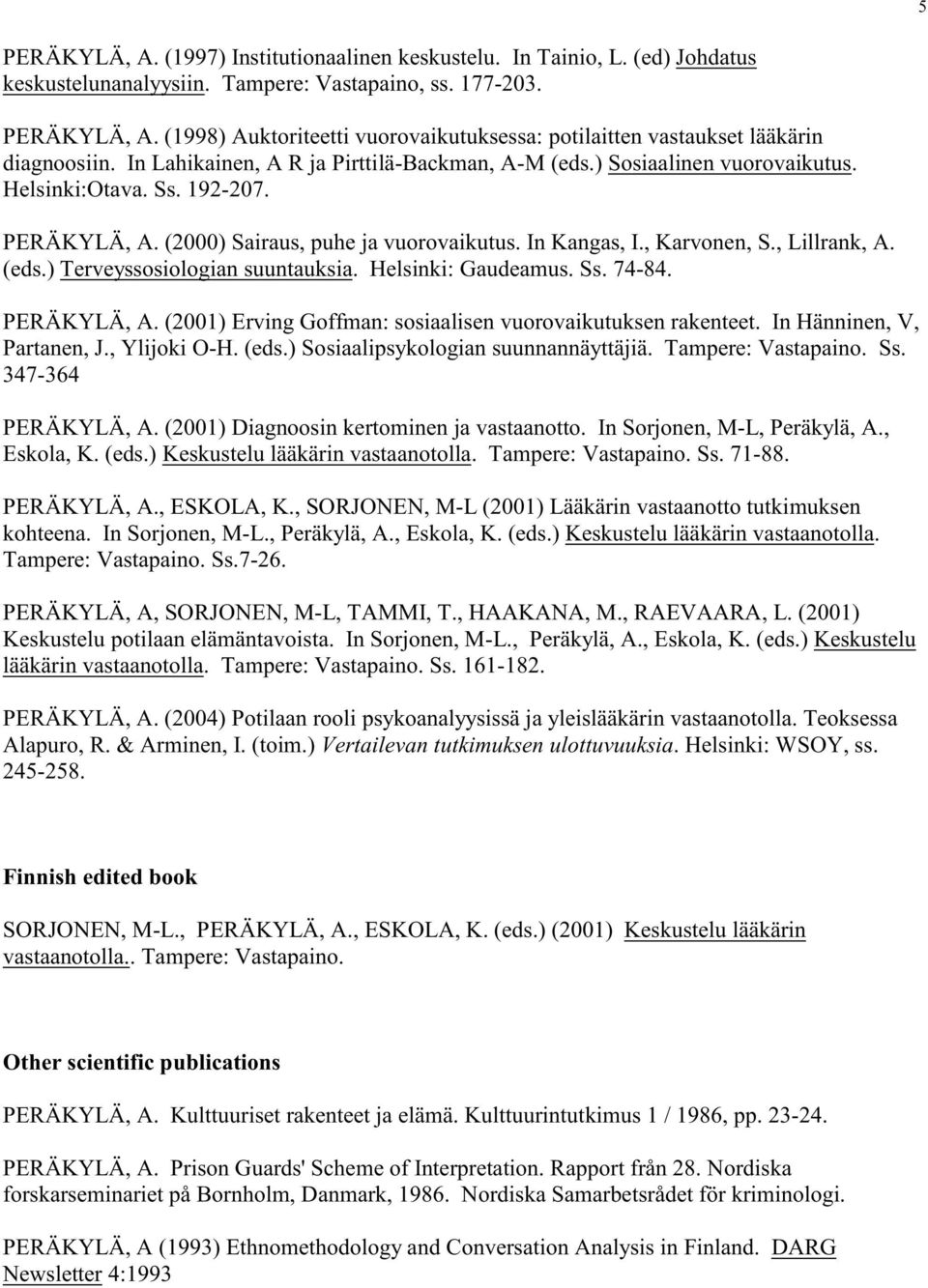 (eds.) Terveyssosiologian suuntauksia. Helsinki: Gaudeamus. Ss. 74-84. PERÄKYLÄ, A. (2001) Erving Goffman: sosiaalisen vuorovaikutuksen rakenteet. In Hänninen, V, Partanen, J., Ylijoki O-H. (eds.