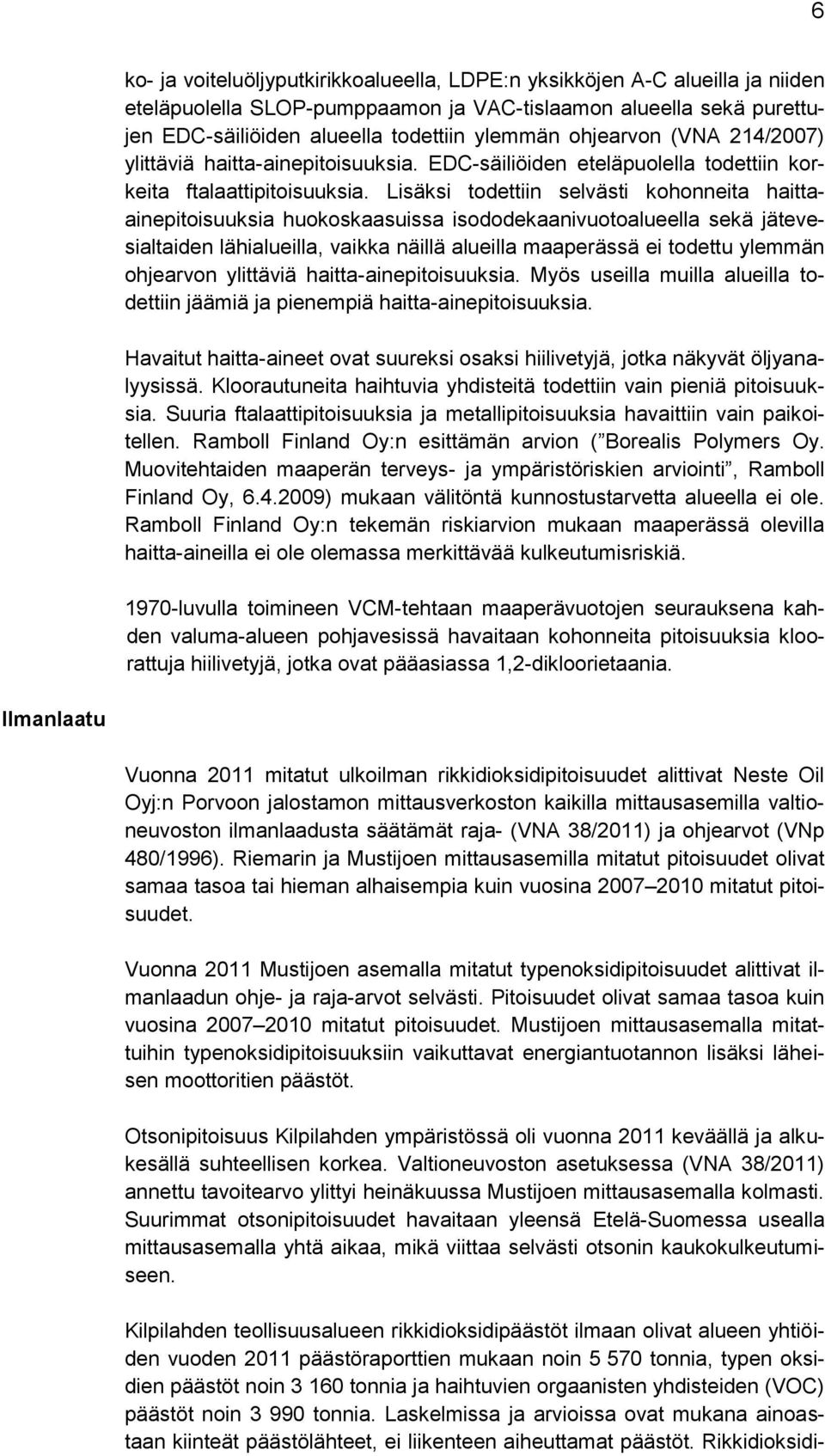 Lisäksi todettiin selvästi kohonneita haittaainepitoisuuksia huokoskaasuissa isododekaanivuotoalueella sekä jätevesialtaiden lähialueilla, vaikka näillä alueilla maaperässä ei todettu ylemmän