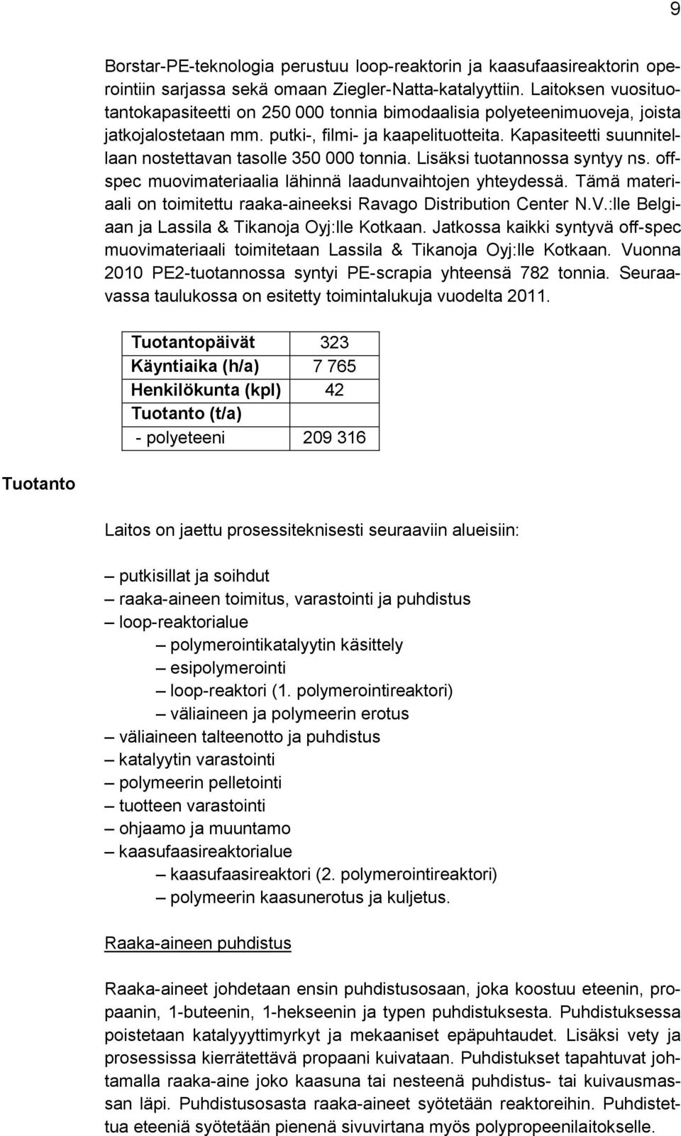 Kapasiteetti suunnitellaan nostettavan tasolle 350 000 tonnia. Lisäksi tuotannossa syntyy ns. offspec muovimateriaalia lähinnä laadunvaihtojen yhteydessä.