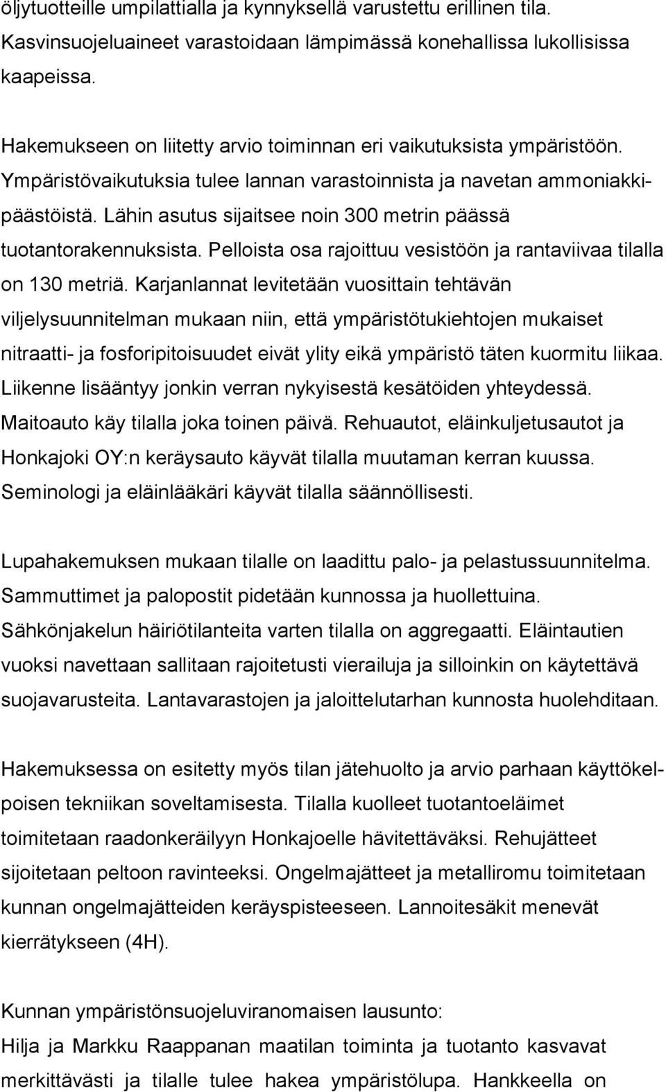 Lähin asutus sijaitsee noin 300 metrin pääs sä tuotantorakennuksista. Pelloista osa rajoittuu vesistöön ja ran ta vii vaa tilalla on 130 metriä.