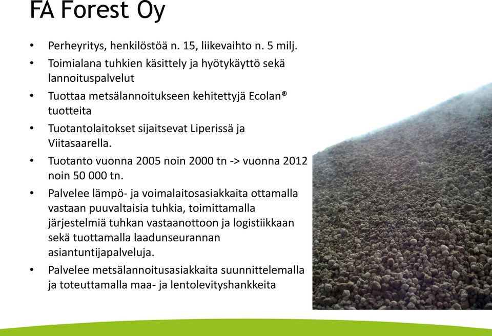 Liperissä ja Viitasaarella. Tuotanto vuonna 2005 noin 2000 tn -> vuonna 2012 noin 50 000 tn.